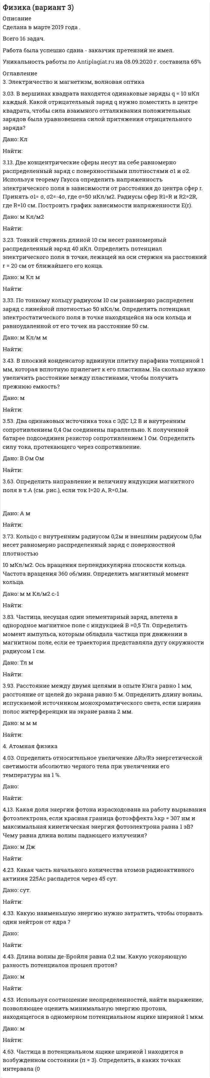 




Описание

4 вариант контрольного задания №2
1.Перепишите и переведите следующие предложения.

1.Man mu&amp;#223; diese Papiere unterschreiben. Darf man die F&amp;#252;llfeder nehmen?
2. Man soll die Namen der gro&amp;#223;en Naturwissenschaftler nennen. In erster Linie nennt man den Namen K.A. Timirjasews.
3. An der Hochschule studiert man Englisch und Franz&amp;#246;sisch. Man kann auch Deutsch oder Spanisch studieren.

2. От данных глаголов образуйте причастия II и употребите их с существительными, данными в скобках. Переведите полученные словосочетания. Образец: lesen (das Buch) — das gelesene Buch - прочитанная книга

erziehen (das Kind) , fortsetzen (das Studium) (die Forschung) – unterschreiben (das Papier) , besprechen (die Vorlesung) anerkennen (der Wissenschaftler)
3.Из данных предложений выберите предложение с придаточным причины и переведите его.

1. Die Landwirtschaftliche Akademie, wo К.A. Timirjascw einige Zeit arbeitete, tr&amp;#228;gt jetzt seinen Namen.
2. Da K.A. Timirjasew die Lehre von Darwin in Ru&amp;#223;land verbreitete, schlo&amp;#223; man ihn aus der Landwirtschaftlichen Akademie aus. - Так как К.А. Тимирязев распространял учение Дарвина в России, его исключили из сельскохозяйственной академии.
3. Nachdem J.A. Timirjasew die Universit&amp;#228;t absolviert hatte, arbeitete er in Heidelberg und in Paris.

4.Перепишите и переведите предложения.

1. Er wu&amp;#223;te nicht, ob er sein Studium an der Universit&amp;#228;t fortsetzten konnte.
2. F&amp;#252;r seine bekannteste Arbeit “Spektralanalyse des Chlorofills”, deren Inhalt sehr aktuell war, erlangte Timirjasew den Grad eines Magisters der Botanik.
3. Werden wir die Bedeutung der Arbeiten dieses Wissenschaftlers besprechen, so mu&amp;#223; man in erster Linie seine gesellschaftliche T&amp;#228;tigkeit erw&amp;#228;hnen.
5. Прочтите текст и переведите устно. Затем перепишите и письменно переведите
абзацы 2 и 5.
Kliment Arkadjewitsch Timirjasew
2. Der weltber&amp;#252;hmte Botaniker und Physiologe Timirjasew wurde im Jahre 1843 als Kind eines Adligen1 in Petersburg geboren2. Die Elte
hatten ihren Sohn zu einem wahrhaft demokratischen Menschen erzogen. Der Einflu&amp;#223; fortschrittlichen Elte
hauses bestimmte seine Haltung an der Universit&amp;#228;t, wo er seit 1861 studierte.

5. Timirjasews Bedeutung ersch&amp;#246;pfte sich aber nicht in seiner T&amp;#228;tigkeit als
Pflanzenphysiologe. 1892 schlo&amp;#223; man ihn wegen der Verbreitung und Populasierung der Lehre von Darwin aus der Landwirtschaftlichen Akademie aus. Seine wissenschaftliche T&amp;#228;tigkeit brachte dem ber&amp;#252;hmten Naturwissenschaftler die volle Anerkennung im eigenen Lande. Er starb 1920 in Moskau. Die Landwirtschaftliche Akademie in Moskau tr&amp;#228;gt jetzt mit Recht5 den Namen Kliment Arkadjewitsch Timirjasew.

6. Прочтите следующие предложения и переведите только те из них, которые правильно передают содержание текста.

1. Trotzdem K.A.Timirjasew in einer adligen Familie geboren wurde, hatten die Elte
seinen Sohn zu einem demokratischen Menschen erzogen. 2. Nach Abschlu&amp;#223; des Studiums im Jahre 1868, arbeitete K.A.Timirjasew an der Petersburger Universit&amp;#228;t. 4. Da K.A.Timirjasew im Ausland nicht studierte, hatte er gro&amp;#223;e Schwierigkeiten mit Fremdsprachen. 5. Gl&amp;#252;hender Patriot seiner Heimat K.A. Timirjasew begr&amp;#252;&amp;#223;te die Gro&amp;#223;e Sozialistische Oktoberrevolution und trat oft vor den Arbeite
und Soldaten auf.


            
            
            3х ситуационных заданий3. Электричество и магнетизм, волновая оптика 3.03. В вершинах квадрата находятся одинаковые заряды q = 10 нКл каждый. Какой отрицательный заряд q нужно поместить в центре квадрата, чтобы сила взаимного отталкивания положительных зарядов была уравновешена силой притяжения отрицательного заряда?402. Диоксиды титана и циркония при сплавлении взаимодействуют со щелочами. О каких свойствах оксидов говорят эти реакции? Напишите уравнения реакций между: а) ТiO₂ и ВаО; б) ZrO₂ и NaOH. В первой реакции образуется метатитанат, а во второй – 407. Ванадий получают алюминотермически или кальцийтермически восстановлением оксида ванадия (V) V₂O₅. Последний легко растворяется в щелочах с образованием метаванадатов. Напишите уравнения соответствующих реакций. Уравнения окислительно-409. В результате эффекта Комптона фотон с энергией ε1 = 0.51 МэВ рассеян на свободных электронах на угол θ = 120°. Определить энергию ε2 рассеянного фотона. 419. Пользуясь соотношением неопределенностей, оцените размеры атома, если электрон в нем движется со скоростью, отвечающей прохождению ускоряющего потенциала 1,38*105 В.40. Вычислите ΔᵣGº₂₉₈ следующей реакции 2НСl(г) + 1/2О₂ (г) → Cl₂ (г) + Н₂О(ж).  Определите принципиальную возможность или невозможность осуществления этой реакции в стандартных условиях. При каких температурах возможен этот процесс?  Ответ: 40. Исходя из сокращенных уравнений ядерных реакций: a)? (α,D)  ³⁴₁₇Cl; б) ⁵⁵₂₅Mn (?, α)  ⁵²₂₃V, напишите их полные уравнения.3. Психоаналитическая диагностика личности Тест 3.1. Психоаналитическая диагностика личности3. Психоаналитическая диагностика личности Тест 3.2. Уровни развития организации личности3. Решите задачу 8 П., располагая информацией о наличии в квартире К. крупной суммы денег, не менее 100 тыс. долларов США, предварительно договорился с Н., У. о хищении денег путем кражи. За предоставление информации П. должен был получить 10% похищенной суммы, лично не участвуя в краже3. Ситуационное задание На основе теоретических положений и методических инструментов по теме «Применение краудтехнологий в системе подбора персонала в организации», разработайте методику реализации краудтехнологии для организации, в которой вы проходили практику или в которой работаете в настоящее время.3 Ситуация. Рассчитайте структуру ассортимента в натуральном и денежном выражении (в ценах, действующих для данного магазина или региона):3.Сложное напряженное состояние. Совместное воздействие изгиба и кручения. Расчет вала (задача № 7)3 теста с ответами АНГЛИЙСКИЙ ЯЗЫК (ДОУА, ББЛ, СР, 1 ЧАСТЬ) всего 90 вопросов  