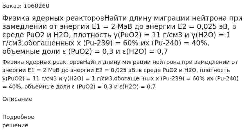 Физика ядерных реакторовНайти длину миграции нейтрона при замедлении от энергии Е1 = 2 МэВ до энергии Е2 = 0,025 эВ, в среде PuO2 и  H2O, плотность γ(PuO2) = 11 г/см3 и γ(H2O) = 1 г/см3,обогащенных х (Pu-239) = 60% их (Pu-240) = 40%, объемные доли ε (PuO2) = 0,3 и ε(H2O) = 0,7 