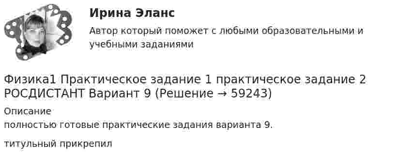     
            Описание
            полностью готовые практические задания варианта 9.титульный прикрепил   
            
            
            Физика 1 Практическое задание 1 Вариант 16 РосдистантФизика1 Практическое задание 1 практическое задание 2 РОСДИСТАНТ Вариант 9Физика 1 Практическое задание 2 Вариант 16 РосдистантФизика1 - Промежуточный тест 1(Росдистант)Физика 1 - Промежуточный тест 2(Росдистант)Физика 1 - Промежуточный тест 3(Росдистант)Физика 1 - Промежуточный тест 4 (Росдистант)Физика 1 ПР 1Физика 1 / Практические задания 1-2/Вариант 9Физика 1, практические задания 2-6ФИЗИКА 1 ПРАКТИЧЕСКОЕ ЗАДАНИЕфизика 1---ПРАКТИЧЕСКОЕ ЗАДАНИЕ 1-2 бригада 15 --буквы Р, ЧФизика 1  Практическое задание 1,2 ВАРИАНТ Г РОСДИСТАНТФизика 1  Практическое задание 1,2 вариант Л РОСДИСТАНТ