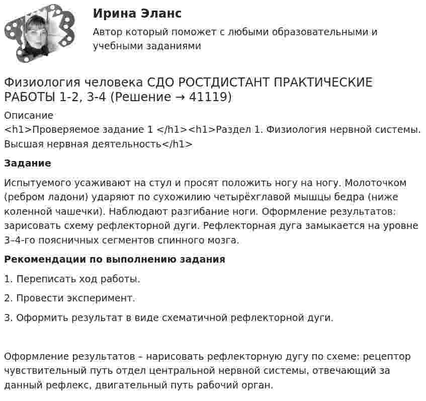     
          Описание
          <h1>Проверяемое задание 1 </h1><h1>Раздел 1. Физиология нервной системы. Высшая нервная деятельность</h1>  Задание        Испытуемого усаживают на стул и просят положить ногу на ногу. Молоточком (ребром ладони) ударяют по сухожилию четырёхглавой мышцы бедра (ниже коленной чашечки). Наблюдают разгибание ноги. Оформление результатов: зарисовать схему рефлекторной дуги. Рефлекторная дуга замыкается на уровне 3–4-го поясничных сегментов спинного мозга. Рекомендации по выполнению задания       	1. Переписать ход работы.	2. Провести эксперимент.	3. Оформить результат в виде схематичной рефлекторной дуги.  Оформление результатов – нарисовать рефлекторную дугу по схеме: рецептор        чувствительный путь           отдел центральной нервной системы, отвечающий за данный рефлекс,  двигательный путь              рабочий орган.    
            
            
            Физиология человека (ответы на тест Синергия / МТИ / МОИ / МосАП)Физиология человека  СДО РОСТДИСТАНТ ПРАКТИЧЕСКИЕ РАБОТЫ 1-2, 3-4Физическая величина - это ...Физическая культураФизическая культураФизическая культураФизическая культураФизико-химические методы анализа Росдистант ТГУ Ответы на 2 промежуточных теста и итоговое тестированиеФизиологические основы безопасности жизнедеятельностиФизиологические основы безопасности жизнедеятельностиФизиологические основы безопасности жизнедеятельностиФизиологические основы безопасности жизнедеятельности Практические задания РОСДИСТАНТФизиология и гигиена детей дошкольного возраста (НИИ ДПО)Физиология центральной нервной системы (НИИ ДПО)