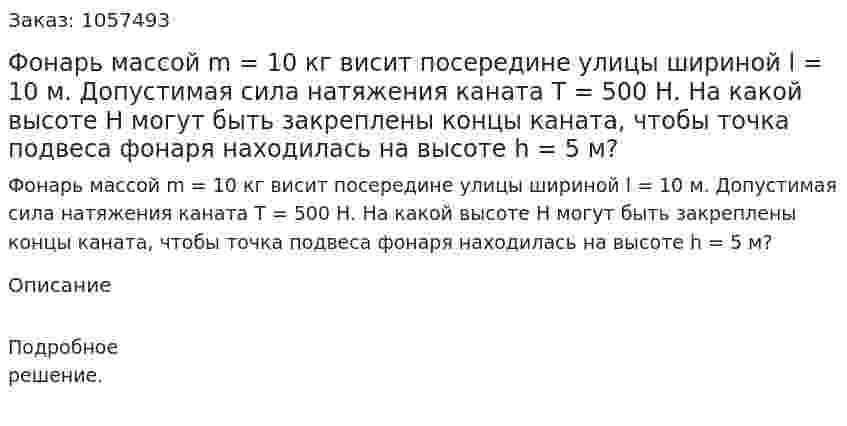 Фонарь массой m = 10 кг висит посередине улицы шириной l = 10 м. Допустимая сила натяжения каната Т = 500 Н. На какой высоте Н могут быть закреплены концы каната, чтобы точка подвеса фонаря находилась на высоте h = 5 м?  