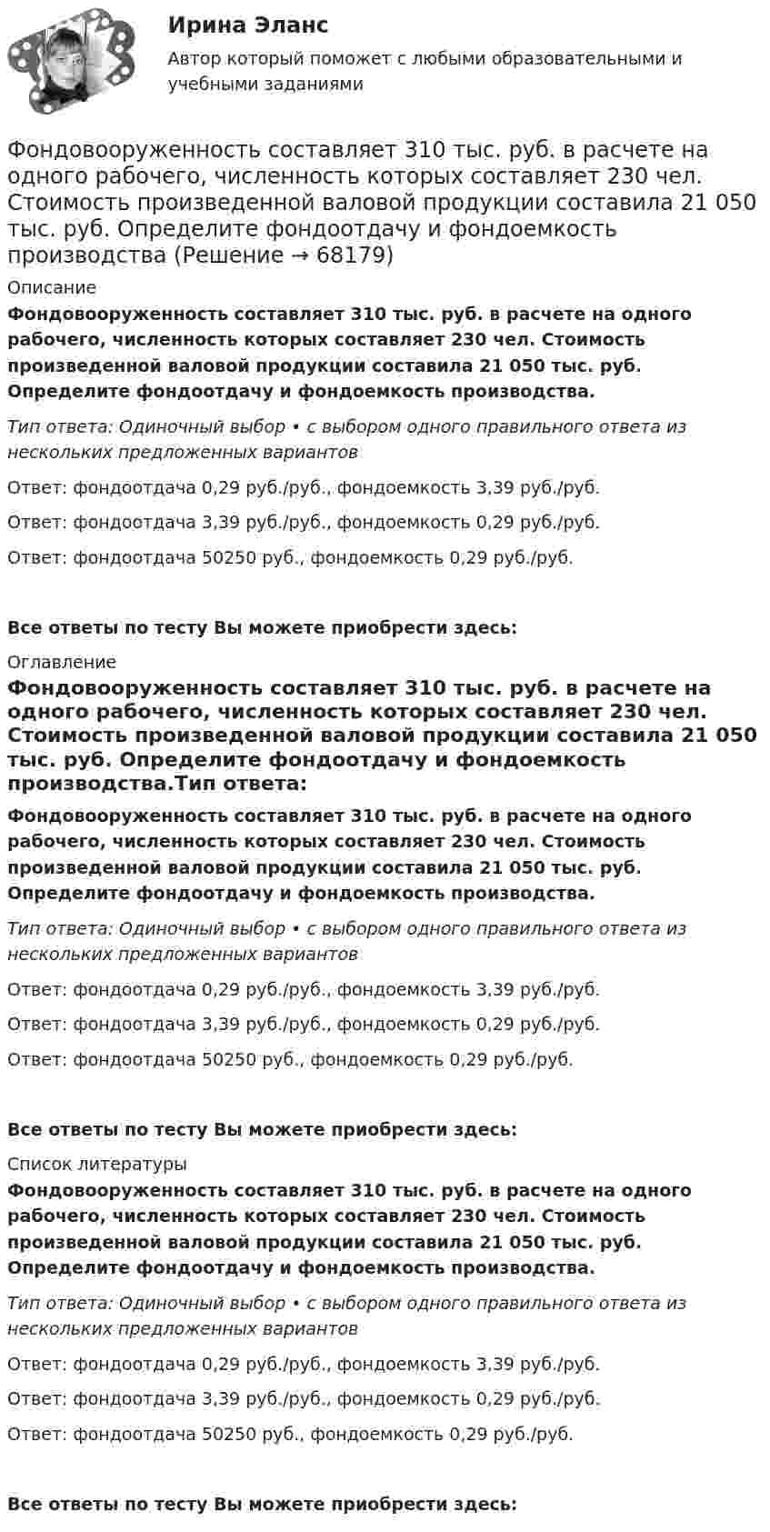      
            Описание
            Фондовооруженность составляет 310 тыс. руб. в расчете на одного рабочего, численность которых составляет 230 чел. Стоимость произведенной валовой продукции составила 21 050 тыс. руб. Определите фондоотдачу и фондоемкость производства.Тип ответа: Одиночный выбор • с выбором одного правильного ответа из нескольких предложенных вариантовОтвет: фондоотдача 0,29 руб./руб., фондоемкость 3,39 руб./руб.Ответ: фондоотдача 3,39 руб./руб., фондоемкость 0,29 руб./руб.Ответ: фондоотдача 50250 руб., фондоемкость 0,29 руб./руб. Все ответы по тесту Вы можете приобрести здесь:  
            Оглавление
            Фондовооруженность составляет 310 тыс. руб. в расчете на одного рабочего, численность которых составляет 230 чел. Стоимость произведенной валовой продукции составила 21 050 тыс. руб. Определите фондоотдачу и фондоемкость производства.Тип ответа: Одиночный выбор • с выбором одного правильного ответа из нескольких предложенных вариантовОтвет: фондоотдача 0,29 руб./руб., фондоемкость 3,39 руб./руб.Ответ: фондоотдача 3,39 руб./руб., фондоемкость 0,29 руб./руб.Ответ: фондоотдача 50250 руб., фондоемкость 0,29 руб./руб. Все ответы по тесту Вы можете приобрести здесь:  
            Список литературы
            Фондовооруженность составляет 310 тыс. руб. в расчете на одного рабочего, численность которых составляет 230 чел. Стоимость произведенной валовой продукции составила 21 050 тыс. руб. Определите фондоотдачу и фондоемкость производства.Тип ответа: Одиночный выбор • с выбором одного правильного ответа из нескольких предложенных вариантовОтвет: фондоотдача 0,29 руб./руб., фондоемкость 3,39 руб./руб.Ответ: фондоотдача 3,39 руб./руб., фондоемкость 0,29 руб./руб.Ответ: фондоотдача 50250 руб., фондоемкость 0,29 руб./руб. Все ответы по тесту Вы можете приобрести здесь:  
            
            
            Фонд денежных средств, образуемых вне федерального бюджета и бюджетов субъектов РФ, - это ...Фондовооруженность составляет 310 тыс. руб. в расчете на одного рабочего, численность которых составляет 230 чел. Стоимость произведенной валовой продукции составила 21 050 тыс. руб. Определите фондоотдачу и фондоемкость производстваФондовый рынок выполняет …форекс как инвестициифорекс основы, теория и практика«Форма активного взаимодействия, в ходе которого животное или человек целесообразно воздействует на объекты окружающего мира и за счет этого удовлетворяет свои потребности. В данную задачу включено обследование окружающего мира и формированиеФорма внешнего выражение правовой нормы в международном праве именуется...Фитнес - технологииФитнес-технологииФитнес-технологии РОСДИСТАНТФлавоноиды входной контроль фармакогнозияФлавоноиды задание по фармакогнозииФ.М. Достоевский (антропология)ФНС Российской Федерации