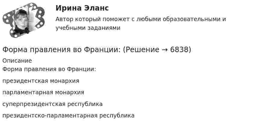      
          Описание
          Форма правления во Франции:президентская монархияпарламентарная монархиясуперпрезидентская республикапрезидентско-парламентарная республика  
            
            
            Форма правления в Германии:Форма правления во Франции:Форма предложения о реализации проекта государственно-частного партнерства, проекта муниципально-частного партнерства утверждается ...Форма развернутого изложения результатов теоретического или экспериментального исследования, которую публикуют в научных журналах, тематических научных сборниках, – это научная … Форма разнообразных обязательных платежей государству – это … Форма родительного падежа множественного числа существительного в слове ... является нормативной  калмыков татаров башкиров лезгиновФорма родительного падежа множественного числа существительного является нормативной в конструкции ... (укажите 3 варианта ответа)  две пары чулок семь кочерёг три пары носков нет красивых туфлейФормальный предлог для начала конфликта, событие, после которого появляется противоречие, - это ...Формальный предлог для начала конфликта, событие, после которого появляется противоречие, - это ... для конфликтаФормальным лидером являетсяФорма наблюдения, возобновляемого через равные промежутки времени, охватывающего все без исключения зарегистрированные хозяйствующие субъекты и проводящегося на основе специально разрабатываемых формуляров в соответствии с видами деятельностиФорма образования и расходования денежных средств, предназначенных для финансового обеспечения задач и функций государства и местного самоуправления, - это ... Форма оплаты труда, при которой оплата производится за определенное количество времени независимо от качества работ, называется …Форма политического режима