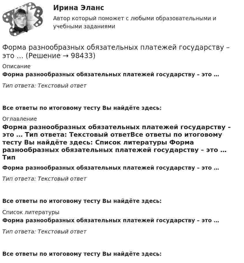      
            Описание
            Форма разнообразных обязательных платежей государству – это … Тип ответа: Текстовый ответ Все ответы по итоговому тесту Вы найдёте здесь:  
            Оглавление
            Форма разнообразных обязательных платежей государству – это … Тип ответа: Текстовый ответВсе ответы по итоговому тесту Вы найдёте здесь:  
            Список литературы
            Форма разнообразных обязательных платежей государству – это … Тип ответа: Текстовый ответВсе ответы по итоговому тесту Вы найдёте здесь:  
            
            
            Форма развернутого изложения результатов теоретического или экспериментального исследования, которую публикуют в научных журналах, тематических научных сборниках, – это научная … Форма разнообразных обязательных платежей государству – это … Форма родительного падежа множественного числа существительного в слове ... является нормативной  калмыков татаров башкиров лезгиновФорма родительного падежа множественного числа существительного является нормативной в конструкции ... (укажите 3 варианта ответа)  две пары чулок семь кочерёг три пары носков нет красивых туфлейФорма уступа открытой разработки грунта бываетФорма, характеризующаяся активными действиями по прекращению конфликта путем ликвидации преимущественно внешних его признаков, - это ... конфликтаФорма человеческого взаимодействия, в основе которой лежат различного рода противоречия (реальные или иллюзорные, объективные или субъективные, в различной степени осознанные), - это ...Форма наблюдения, возобновляемого через равные промежутки времени, охватывающего все без исключения зарегистрированные хозяйствующие субъекты и проводящегося на основе специально разрабатываемых формуляров в соответствии с видами деятельностиФорма образования и расходования денежных средств, предназначенных для финансового обеспечения задач и функций государства и местного самоуправления, - это ... Форма оплаты труда, при которой оплата производится за определенное количество времени независимо от качества работ, называется …Форма политического режимаФорма правленияФорма правления в Германии:Форма правления во Франции: