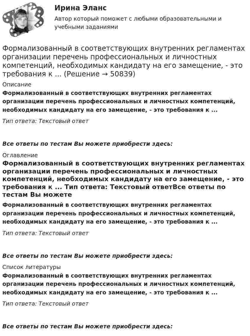      
            Описание
            Формализованный в соответствующих внутренних регламентах организации перечень профессиональных и личностных компетенций, необходимых кандидату на его замещение, - это требования к ... Тип ответа: Текстовый ответ Все ответы по тестам Вы можете приобрести здесь:  
            Оглавление
            Формализованный в соответствующих внутренних регламентах организации перечень профессиональных и личностных компетенций, необходимых кандидату на его замещение, - это требования к ... Тип ответа: Текстовый ответВсе ответы по тестам Вы можете приобрести здесь:  
            Список литературы
            Формализованный в соответствующих внутренних регламентах организации перечень профессиональных и личностных компетенций, необходимых кандидату на его замещение, - это требования к ... Тип ответа: Текстовый ответВсе ответы по тестам Вы можете приобрести здесь: 
            
            
            Формализованное представление о том, какой путь должен пройти специалист для того, чтобы получить необходимые знания и овладеть нужными навыками для эффективной работы на конкретном месте - этоФормализованный в соответствующих внутренних регламентах организации перечень профессиональных и личностных компетенций, необходимых кандидату на его замещение, - это требования к ... Формальный предлог для начала конфликта, событие, после которого появляется противоречие, - это ...Формальный предлог для начала конфликта, событие, после которого появляется противоречие, - это ... для конфликтаФормальным лидером являетсяФорма наблюдения, возобновляемого через равные промежутки времени, охватывающего все без исключения зарегистрированные хозяйствующие субъекты и проводящегося на основе специально разрабатываемых формуляров в соответствии с видами деятельностиФорма образования и расходования денежных средств, предназначенных для финансового обеспечения задач и функций государства и местного самоуправления, - это ... Форма групповой работы для выработки решений повышенной сложности, в том числе для урегулирования конфликта внутри группы - это ... Форма дополнительного обучения персонала, предполагающая освоение обучаемыми исполнителями смежных профессий, позволяющих в дальнейшем переводить их в другие структурные подразделения - это программа ... Форма завершения конфликта, характеризующаяся активными действиями по прекращению конфликта путем ликвидации преимущественно внешних его признаков, – это … конфликтаФорма заявления о намерении участвовать в конкурсе на право заключения соглашения о государственно-частном партнерстве либо о муниципально-частном партнерстве и порядок его направления публичному партнеру утверждаются ...Форма зоны рассеяния центра электрических нагрузок промышленного предприятия ТулГУФорма и характер франкской общины по данным «Салической Правды»Форма коммерческого партнерства действующим в России законодательством …