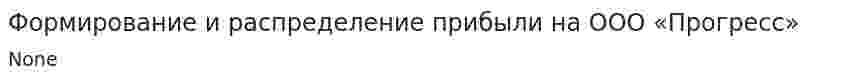 Формирование и распределение прибыли на ООО «Прогресс». 4