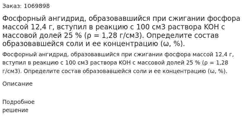 Фосфорный ангидрид, образовавшийся при сжигании фосфора массой 12,4 г, вступил в реакцию с 100 см3 раствора KOH c массовой долей 25 %  (ρ = 1,28 г/см3). Определите состав образовавшейся соли и ее концентрацию (ω, %). 