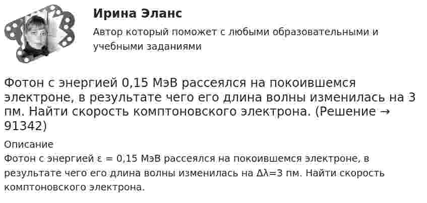      
            Описание
            Фотон с энергией ε = 0,15 МэВ рассеялся на покоившемся электроне, в результате чего его длина волны изменилась на Δλ=3 пм. Найти скорость комптоновского электрона.   
            
            
            Фотон с импульсом pф =1,02 МэВ/с, где с – скорость света, рассеялся на покоившемся свободном электроне, в результате чего его импульс стал равен р'ф =0,255 МэВ/с. Под каким углом рассеялся фотон?Фотон с энергией  0,15 МэВ рассеялся на покоившемся электроне, в результате чего его длина волны изменилась на 3 пм. Найти скорость комптоновского электрона.Фотон с энергией 0,3 МэВ рассеялся на свободном электроне. Энергия рассеяния фотона 0,25 МэВ. Определите угол комптоновского рассеяния. Что будет при уменьшении энергии фотона?Фотон с энергией 1 = 0,51 МэВ был рассеян при эффекте Комптона на свободном электроне на угол  = 180. Определить кинетическую энергию Т электрона отдачи.Фотон с энергией 1 = 0,51 МэВ был рассеян при эффекте Комптона на свободном электроне на угол 180. Определить кинетическую энергию Т электрона отдачи.Фотон с энергией 1 = 0,51 МэВ при рассеянии на свободном электроне потерял половину своей энергии. Определить угол рассеяния .Фотон с энергией 10 эВ выбивает электроны из серебряной пластины. Определить импульс, полученный пластиной, если принять, что направления импульсов фотона и фотоэлектрона перпендикулярны поверхности пластины.Фотон выбивает из атома водорода, находящегося в основном состоянии, электрон с кинетической энергией Г=10эВ. Определить энергию  фотона.Фотон выбивает из атома водорода, находящегося в основном состоянии, электрон с кинетической энергией К = 10 эВ. Определить энергию Еф фотона.Фотон выбивает из атома водорода, находящегося в основном состоянии, электрон с кинетической энергией Т = 10 эВ. Определить энергию фотона. Фотон при эффекте Комптона на свободном электроне был рассеян на угол /2. Определив импульс p ( в МэВ/с ), приобретенный электроном, если энергия фотона до рассеяния была 1=1,02 МэВ. Фотон при эффекте Комптона на свободном электроне был рассеян на угол  = /2. Определить импульс р (в МэВ*с), приобретенный электроном, если энергия фотона до рассеяния была 1 = 1,02 МэВ.Фотон при эффекте Комптона на свободном электроне был рассеян на угол пи/2. Определить импульс P, приобретенный электроном, если энергия фотона до рассеяния была E1 = 1,02 МэВ.Фотон с длиной волны 1 = 15 пм рассеялся на свободном электроне. Длина волны рассеянного фотона 2 = 16 пм. Определить угол  рассеяния.