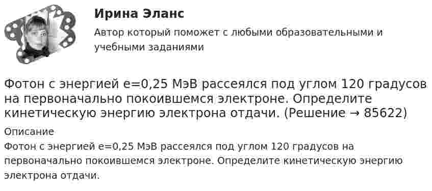     
            Описание
            Фотон с энергией e=0,25 МэВ рассеялся под углом 120 градусов на первоначально покоившемся электроне. Определите кинетическую энергию электрона отдачи.   
            
            
            Фотон с энергией e0 = 10 эВ падает на серебряную пластину и вызывает фотоэффект. Определить импульс p, полученный пластиной, если принять, что направления движения фотона и фотоэлектрона лежат на одной прямой,Фотон с энергией e=0,25 МэВ рассеялся под углом 120 градусов на первоначально покоившемся электроне. Определите кинетическую энергию электрона отдачи.Фотон с энергией E1 = 0,51 МэВ был рассеян при эффекте Комптона на свободном электроне на угол 180 град. Определите кинетическую энергию электрона отдачи.Фотон с энергией E = 10 эВ падает на серебряную пластину и вызывает фотоэффект. Определить импульс p, полученный пластиной, если принять, что направления движения фотона и фотоэлектрона лежат на одной прямой, перпендикулярной поверхности пластинФотон с энергией e = 10 эВ падает на цинковую пластину и вызывает фотоэффект. Определить импульс p, полученный пластиной, если принять, что направления движения фотона и фотоэлектрона лежат на одной прямой, Фотон с энергией, равной энергии покоя электрона, рассеялся на угол 90 на первоначально покоившемся электроне. Какую энергию получил электрон отдачи? Фотоны с энергией 4,9 эВ вырывают фотоэлектроны из материала с работой выхода А = 4,5 эВ. Определить максимальный импульс, передаваемый поверхности этого металла при вылете электрона.Фотон с энергией 0,3 МэВ рассеялся на свободном электроне. Энергия рассеяния фотона 0,25 МэВ. Определите угол комптоновского рассеяния. Что будет при уменьшении энергии фотона?Фотон с энергией 1 = 0,51 МэВ был рассеян при эффекте Комптона на свободном электроне на угол  = 180. Определить кинетическую энергию Т электрона отдачи.Фотон с энергией 1 = 0,51 МэВ был рассеян при эффекте Комптона на свободном электроне на угол 180. Определить кинетическую энергию Т электрона отдачи.Фотон с энергией 1 = 0,51 МэВ при рассеянии на свободном электроне потерял половину своей энергии. Определить угол рассеяния .Фотон с энергией 10 эВ выбивает электроны из серебряной пластины. Определить импульс, полученный пластиной, если принять, что направления импульсов фотона и фотоэлектрона перпендикулярны поверхности пластины.Фотон с энергией 10 эВ падает на серебряную пластину и вызывает фотоэффект. Какую задерживающую разность потенциалов нужно приложить, чтобы прекратился фототок?Фотон с энергией 10 эВ падает на серебряную пластину и вызывает фотоэффект. Какую задерживающую разность потенциалов нужно приложить, чтобы прекратился фототок? 