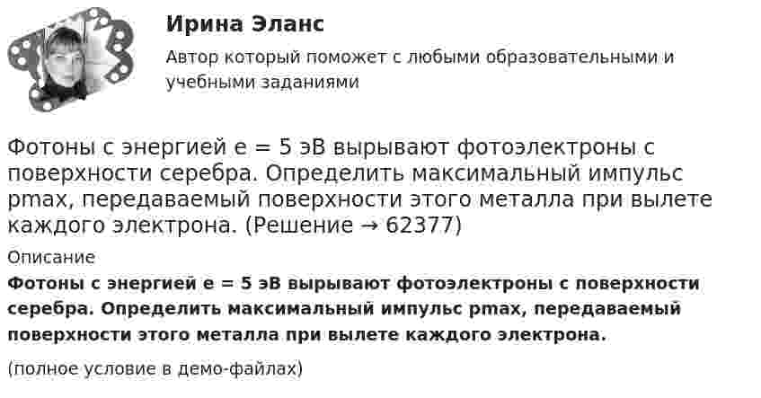     
            Описание
            Фотоны с энергией e = 5 эВ вырывают фотоэлектроны с поверхности серебра. Определить максимальный импульс pmax, передаваемый поверхности этого металла при вылете каждого электрона.(полное условие в демо-файлах)   
            
            
            Фотоны с энергией 4,9 эВ вырывают фотоэлектроны из материала с работой выхода А = 4,5 эВ. Определить максимальный импульс, передаваемый поверхности этого металла при вылете электрона.Фотоны с энергией e = 5 эВ вырывают фотоэлектроны с поверхности серебра. Определить максимальный импульс pmax, передаваемый поверхности этого металла при вылете каждого электрона.Фотоны с энергией Eф = 4,9 эВ выбивают электроны из металла, работа выхода из которого Aвых = 4,5 эВ. Определите максимальный импульс, передаваемый поверхности металла каждым вылетевшим электроном.Фотоны с энергией Wф = 4,9 эВ вырывают электроны из металла с работой выхода A = 4,5 эВ. Найти максимальный импульс pmax, передаваемый поверхности металла при вылете каждого электрона.Фотоны с энергией Е = 4,9 эВ вырывают электроны из металла с работой выхода А = 4,5 эВ. Найдите максимальный импульс Pmax, передаваемый поверхности металла при вылете каждого электрона.ФОТ преобразование в плоскую таблицуФПТ Статистика Вариант 11 (теория + 9 задач) Средняя величина как обобщающая характеристика совокупностиФотон с энергией 10 эВ падает на серебряную пластину и вызывает фотоэффект. Какую задерживающую разность потенциалов нужно приложить, чтобы прекратился фототок? Фотон с энергией 250 кэВ рассеялся под углом 120 на первоначально покоившемся свободном электроне. Определить энергию рассеянного фотона. Фотон с энергией e0 = 10 эВ падает на серебряную пластину и вызывает фотоэффект. Определить импульс p, полученный пластиной, если принять, что направления движения фотона и фотоэлектрона лежат на одной прямой,Фотон с энергией e=0,25 МэВ рассеялся под углом 120 градусов на первоначально покоившемся электроне. Определите кинетическую энергию электрона отдачи.Фотон с энергией E1 = 0,51 МэВ был рассеян при эффекте Комптона на свободном электроне на угол 180 град. Определите кинетическую энергию электрона отдачи.Фотон с энергией E = 10 эВ падает на серебряную пластину и вызывает фотоэффект. Определить импульс p, полученный пластиной, если принять, что направления движения фотона и фотоэлектрона лежат на одной прямой, перпендикулярной поверхности пластинФотон с энергией e = 10 эВ падает на цинковую пластину и вызывает фотоэффект. Определить импульс p, полученный пластиной, если принять, что направления движения фотона и фотоэлектрона лежат на одной прямой, 