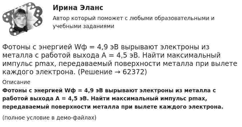     
            Описание
            Фотоны с энергией Wф = 4,9 эВ вырывают электроны из металла с работой выхода A = 4,5 эВ. Найти максимальный импульс pmax, передаваемый поверхности металла при вылете каждого электрона.(полное условие в демо-файлах)   
            
            
            Фотоны с энергией Eф = 4,9 эВ выбивают электроны из металла, работа выхода из которого Aвых = 4,5 эВ. Определите максимальный импульс, передаваемый поверхности металла каждым вылетевшим электроном.Фотоны с энергией Wф = 4,9 эВ вырывают электроны из металла с работой выхода A = 4,5 эВ. Найти максимальный импульс pmax, передаваемый поверхности металла при вылете каждого электрона.Фотоны с энергией Е = 4,9 эВ вырывают электроны из металла с работой выхода А = 4,5 эВ. Найдите максимальный импульс Pmax, передаваемый поверхности металла при вылете каждого электрона.ФОТ преобразование в плоскую таблицуФПТ Статистика Вариант 11 (теория + 9 задач) Средняя величина как обобщающая характеристика совокупностиФПТ Статистика Вариант 6 (теория + 9 задач) Статистическое наблюдениеФранцузская компания Laissez-faire отличается тем, что в ней принята либеральная форма руководства и последовательно реализуется политика невмешательства. Основной лозунг компании: «Пусть делают». Руководство не устанавливаетФотон с энергией e0 = 10 эВ падает на серебряную пластину и вызывает фотоэффект. Определить импульс p, полученный пластиной, если принять, что направления движения фотона и фотоэлектрона лежат на одной прямой,Фотон с энергией e=0,25 МэВ рассеялся под углом 120 градусов на первоначально покоившемся электроне. Определите кинетическую энергию электрона отдачи.Фотон с энергией E1 = 0,51 МэВ был рассеян при эффекте Комптона на свободном электроне на угол 180 град. Определите кинетическую энергию электрона отдачи.Фотон с энергией E = 10 эВ падает на серебряную пластину и вызывает фотоэффект. Определить импульс p, полученный пластиной, если принять, что направления движения фотона и фотоэлектрона лежат на одной прямой, перпендикулярной поверхности пластинФотон с энергией e = 10 эВ падает на цинковую пластину и вызывает фотоэффект. Определить импульс p, полученный пластиной, если принять, что направления движения фотона и фотоэлектрона лежат на одной прямой, Фотон с энергией, равной энергии покоя электрона, рассеялся на угол 90 на первоначально покоившемся электроне. Какую энергию получил электрон отдачи? Фотоны с энергией 4,9 эВ вырывают фотоэлектроны из материала с работой выхода А = 4,5 эВ. Определить максимальный импульс, передаваемый поверхности этого металла при вылете электрона.