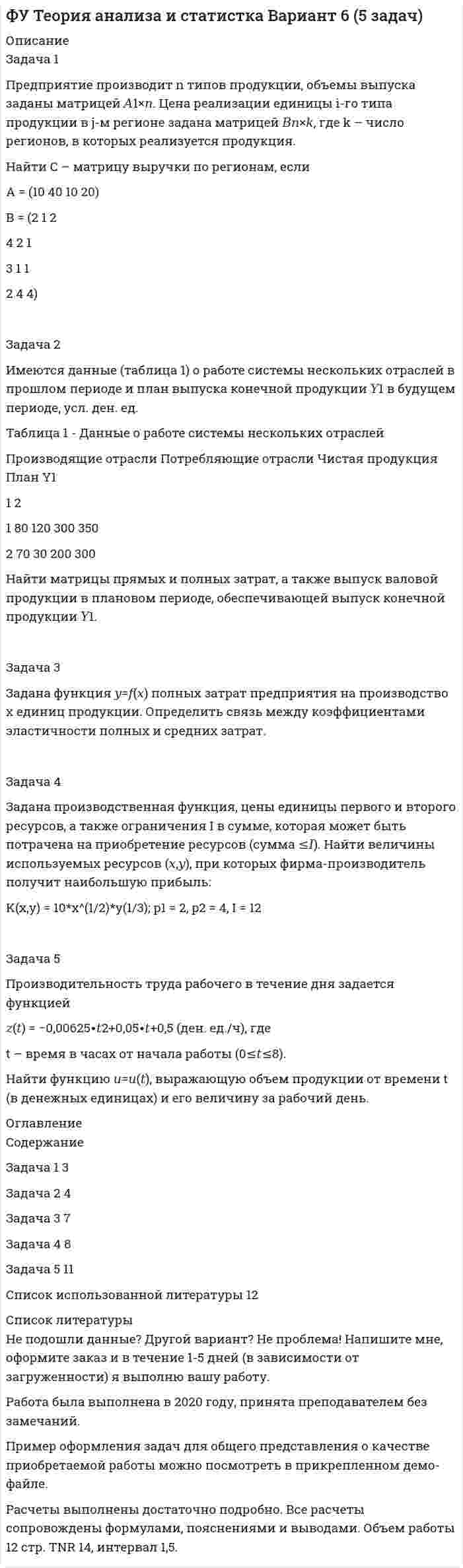 




Описание


Здравствуй, друг! Если нужны ещё контрольные работы или ответы на тесты, пиши в личку. Все контрольные были проверены преподавателями и оценены на положительную оценку в название файла указан процент, НЕ ЗАБУДЬ ОБЯЗАТЕЛЬНО % УДАЛИТЬ ПРИ ЗАГРУЗКЕ ФАЙЛА НА ПОРТАЛ




Оглавление


Задача 1.
При вложении капитала в мероприятие А из 100 случаев была получена прибыль: 400 млн. руб. - в 30 случаях; 200 млн. руб. - в 40 случаях; 250 млн. руб. - в 30 случаях. При вложении капитала в мероприятие В из 120 случаев была получена прибыль: 50 млн. руб. - в 40 случаях; 100 млн. руб. - в 15 случаях; 150 млн. руб. - в 20 случаях; 220 млн. руб. - в 25 случаях; 300 млн. руб. - в 20 случаях.
Обоснуйте выбор направления вложения капитала исходя из наименьшей колеблемости прибыли.



            
            
            Задача 1 Предприятие «Океан» реализовало в отчетном месяце (без НДС): – минтай мороженый на 17 300 руб.; – консервы «Сайра в масле» на 2 850 руб.; – осетр мороженый на 8 900 руб.; – икру лососевую на 5 600 руб.;. 2Задача 1 Предприятие производит n типов продукции, объемы выпуска заданы матрицей 𝐴1×𝑛. Цена реализации единицы i-го типа продукции в j-м регионе задана матрицей 𝐵𝑛×𝑘, где k – число регионов, в которых реализуется продукция.Задача 1 Предприятие «Т» анализирует проект, предусматривающий строительство фабрики по производству продукта «Н». При этом был составлен следующий план капиталовложений.Задача 1. Представить данную выборку в виде вариационного ряда. Построить полигон частот, гистограмму, кумуляту и график эмпирической функции распределения. Найти моду, медиану, среднее и дисперсию (смещенную и несмещенную) по указанной выборке. 65 80 50 55 70 95 60 80 50 85 70 65 90 65 75Задача 1. При вложении капитала в мероприятие А из 100 случаев была получена прибыль: 400 млн. руб. - в 30 случаях; 200 млн. руб. - в 40 случаях; 250 млн. руб. - в 30 случаях. При вложении капитала в мероприятие В из 120 случаев была получена прибыль: 50 млн. руб. - в 40 случаях; 100 млн. руб. - в 15 случаях; 150 млн. руб. - в 20 случаях; 220 млн. руб. - в 25 случаях; 300 млн. руб. - в 20 случаях.Задача 1 Приводятся данные по территориям Волго-Вятского, Центрально-Чернозёмного и Поволжского районов РФ за 2005 год. Среднедушевые расходы в месяц, тыс. руб. Численность занятых в экономике, млн. чел. Валовой региональный продукт, млрд. руб. Основные фонды в экономике, млрд. руб. Инвестиции в основной капитал, млрд. руб. Среднедушевые доходы в месяц, тыс. руб.Задача 1 Приводятся данные по территориям Северного и Северо-Западного районов за 2005 год. Числен-ность насе-ления на 1.01.2006, млн. чел. Валовой региональ-ный про-дукт, млрд. руб. Среднеме-сячная зар-плата рабо-тающего в экономике, тыс.руб. Численность (среднегодовая) занятых в эконо-мике Основные фонды в экономике (на конец года), млрд. руб.Задача 1 Предпочтения потребителя заданы в виде функции полезности U(x1;x2)=x1*x2-4x2, где x1 и x2 - объемы потребления 1-го и 2-го товаров, соответственно. Доход равен 10 ден. ед. Цены 1-го и 2-го товаров, соответственно, равны: 1 и 1. Найти оптимальный потребительский набор товаров.Задача 1 Предприятие ввело новое оборудование стоимостью 900 тыс. р., за счет этого годовая дополнительная прибыль составит 235 тыс. р. Эффективны ли капитальные вложения, если нормативный срок окупаемости составляет 4 года?Задача 1 Предприятие ввело новое оборудование стоимостью 900 тыс. р., за счет этого годовая дополнительная прибыль составит 235 тыс. р. Эффективны ли капитальные вложения, если нормативный срок окупаемости составляет 4 года?. 2Задача 1 Предприятие может работать по пяти технологическим процессам, причем количество единиц выпускаемой продукции по разным технологическим процессам за 1 ед. времени соответственно равно 300, 260, 400, 430, 450 и 470 шт.Задача 1 Предприятие намеревается использовать разные источники финансирования при реализации инвестиционного проекта: -банковский кредит – в объеме 400 млн. руб. под 23 % годовых, расходы – 4 %; -эмиссия привилегированных акций – 40 млн. руб., дивиденд – 200 руб., цена акции на рынке – 1250 руб., затраты на эмиссию 3 %;Задача 1 Предприятие «Океан» реализовало в отчетном месяце (без НДС): – минтай мороженый на 17 300 руб.; – консервы «Сайра в масле» на 2 850 руб.;Задача 1 Предприятие «Океан» реализовало в отчетном месяце (без НДС): –минтай мороженый на 17 300 руб.; –консервы «Сайра в масле» на 2 850 руб.;