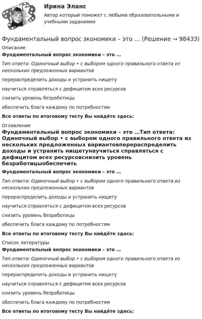      
            Описание
            Фундаментальный вопрос экономики – это …Тип ответа: Одиночный выбор • с выбором одного правильного ответа из нескольких предложенных вариантовперераспределить доходы и устранить нищетунаучиться справляться с дефицитом всех ресурсовснизить уровень безработицыобеспечить блага каждому по потребностямВсе ответы по итоговому тесту Вы найдёте здесь:  
            Оглавление
            Фундаментальный вопрос экономики – это …Тип ответа: Одиночный выбор • с выбором одного правильного ответа из нескольких предложенных вариантовперераспределить доходы и устранить нищетунаучиться справляться с дефицитом всех ресурсовснизить уровень безработицыобеспечить блага каждому по потребностямВсе ответы по итоговому тесту Вы найдёте здесь:  
            Список литературы
            Фундаментальный вопрос экономики – это …Тип ответа: Одиночный выбор • с выбором одного правильного ответа из нескольких предложенных вариантовперераспределить доходы и устранить нищетунаучиться справляться с дефицитом всех ресурсовснизить уровень безработицыобеспечить блага каждому по потребностямВсе ответы по итоговому тесту Вы найдёте здесь:  
            
            
            Фундаментальный анализ - этот анализ фокусируется на экономике страныФундаментальный вопрос экономики – это …Функцией коммерческих банков является … (укажите два варианта ответа)Функцией системы бизнес-аналитики является …Функции, в которых раскрывается сущность финансов организации, – …Функции дипломатического представительства выражаются в ... выберите три варианта ответа)Функции и социальные роли социального педагогаФрустрация — это эмоциональное состояние, характеризующееся:ФУ Анализ данных Вариант 4 (5 заданий) Служащий банка может ездить на работу на трамвае и на автобусе. В 1/4 случаев он пользуется трамваем, а в 3/4 – автобусомФУ (барнаул) Анализ данных Варант 7 (4 задания) В результате выборочного обследования 100 предприятий региона из 500 по схеме собственно-случайной бесповторной выборки получено следующее распределение снижения затратФУ (барнаул) Анализ данных Варант 7 (9 заданий) В партии из n = 9 деталей имеется k = 5 стандартных. Наудачу взяли m = 3 деталей. Найти вероятность того, что среди отобранных деталей имеется хотя бы одна нестандартная.ФУ (Краснодар) Финансовая математика Вариант 5 (15 заданий). В банке берется кредит  - на сумму 260 тыс. руб.  - на срок 7 лет; Фундаментальные исследования проводятся ...Фундаментальные принципы налогообложения сформулировал ...