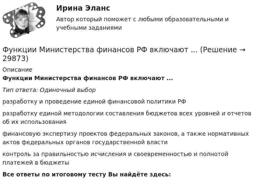      
          Описание
          Функции Министерства финансов РФ включают ...Тип ответа: Одиночный выборразработку и проведение единой финансовой политики РФразработку единой методологии составления бюджетов всех уровней и отчетов об их использованияфинансовую экспертизу проектов федеральных законов, а также нормативных актов федеральных органов государственной властиконтроль за правильностью исчисления и своевременностью и полнотой платежей в бюджетыВсе ответы по итоговому тесту Вы найдёте здесь:   
            
            
            Функции маркетингаФункции Министерства финансов РФ включают ...Функции мотивации, стимулирования персоналаФункции написание кода по числам простым и отрицательным. Программирование Функции оборотных активовФункции по организации антикоррупционной деятельности в государственном органе могут быть возложены:Функции руководителей предприятия заключаются в принятии решений и обеспечении их выполнения, функции специалистов состоят в ...Фундаментальный вопрос экономики – это …Функцией коммерческих банков является … (укажите два варианта ответа)Функцией системы бизнес-аналитики является …Функции, в которых раскрывается сущность финансов организации, – …Функции дипломатического представительства выражаются в ... выберите три варианта ответа)Функции и социальные роли социального педагогаФункции коммуникационного менеджмента: