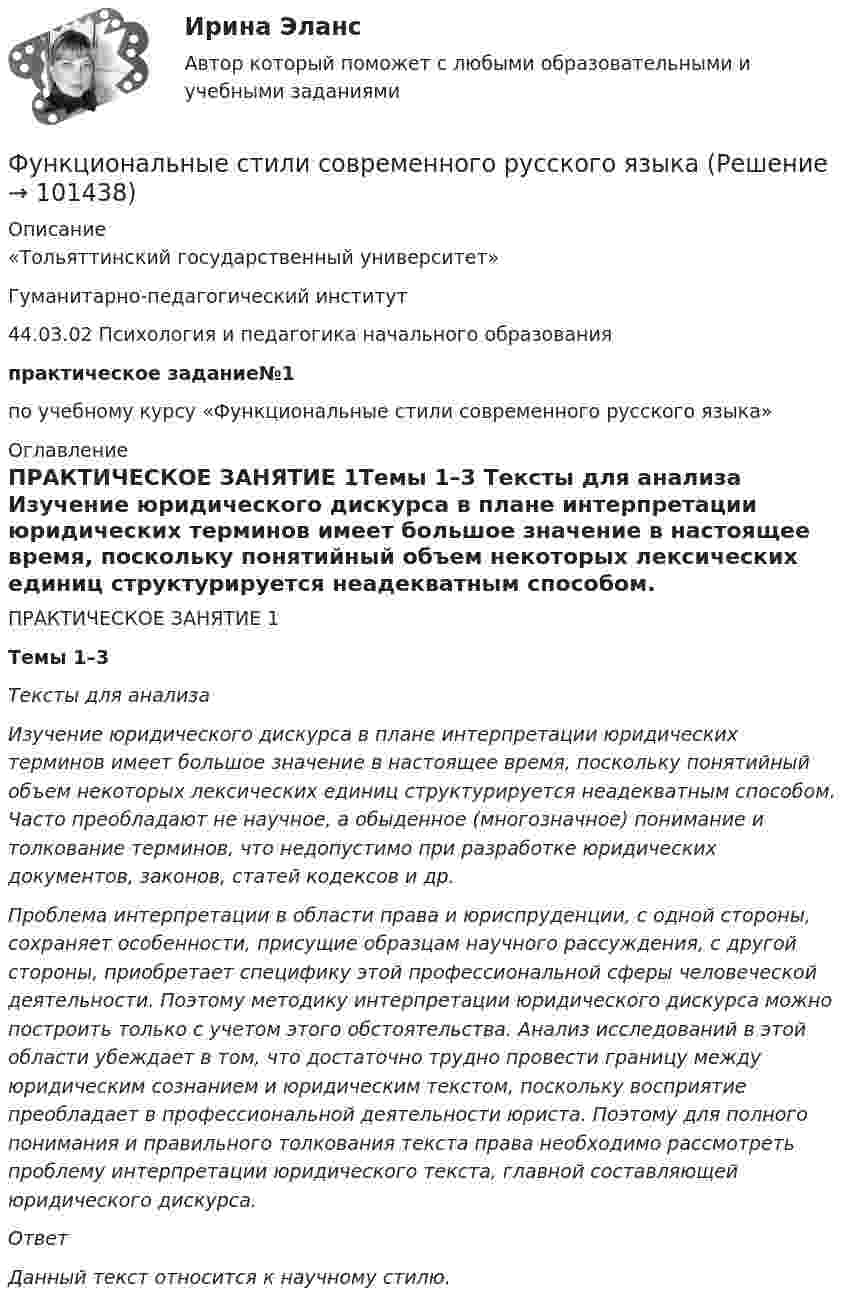     
            Описание
            «Тольяттинский государственный университет»                                 Гуманитарно-педагогический институт  44.03.02 Психология и педагогика начального образования практическое задание№1по учебному курсу «Функциональные стили современного русского языка» 
            Оглавление
            ПРАКТИЧЕСКОЕ ЗАНЯТИЕ 1Темы 1–3 Тексты для анализа Изучение юридического дискурса в плане интерпретации юридических терминов имеет большое значение в настоящее время, поскольку понятийный объем некоторых лексических единиц структурируется неадекватным способом. Часто преобладают не научное, а обыденное (многозначное) понимание и толкование терминов, что недопустимо при разработке юридических документов, законов, статей кодексов и др. Проблема интерпретации в области права и юриспруденции, с одной стороны, сохраняет особенности, присущие образцам научного рассуждения, с другой стороны, приобретает специфику этой профессиональной сферы человеческой деятельности. Поэтому методику интерпретации юридического дискурса можно построить только с учетом этого обстоятельства. Анализ исследований в этой области убеждает в том, что достаточно трудно провести границу между юридическим сознанием и юридическим текстом, поскольку восприятие преобладает в профессиональной деятельности юриста. Поэтому для полного понимания и правильного толкования текста права необходимо рассмотреть проблему интерпретации юридического текста, главной составляющей юридического дискурса. Ответ Данный текст относится к научному стилю.  
            
            
            Функциональные стили современного русского языкаФункциональные стили современного русского языкаФункциональные стили современного русского языкаФункциональные стили современного русского языкаФункциональные стили современного русского языкаФункциональные стили современного русского языкаФункциональный персонал в рамках проектной организационной структуры находится в подчинении …Функциональное программированиеФункциональное программированиеФункциональное программирование (Росдистант, практические работы)Функционально-стоимостной анализ – эффективный инструмент управленческого  учетаФункциональные свойства товара обусловлены …Функциональные стили современнго русского языкаФункциональные стили современного русского языка