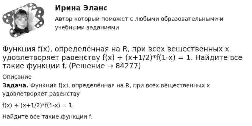      
            Описание
            Задача. Функция f(x), определённая на R, при всех вещественных x удовлетворяет равенству f(x) + (x+1/2)*f(1-x) = 1.Найдите все такие функции f.   
            
            
            Функцию уточнения в речи часто выполняют слова, полностью или частично совпадающие по значению, но различные по написанию и произношению, которые называются ... антонимами синонимами паронимами омонимамиФункция f(x), определённая на R, при всех вещественных x удовлетворяет равенству f(x) + (x+1/2)*f(1-x) = 1.  Найдите все такие функции f.Функция f при всех действительных x и y удовлетворяет равенству f(x) + f(y) = 2*f((x+y)/2)*f((x-y)/2).  Верно ли, что функция f(x) обязательно чётная?Функция индивидуального предложения на рынке труда …Функциями администратора на этапе проектирования информационной системы является …Функциями макроэкономики являются такие, как … (укажите 2 варианта ответа)Функциями педагогической науки являются … Функциональные стили современного русского языкаФункциональные стили современного русского языкаФункциональные стили современного русского языкаФункциональные стили современного русского языкаФункциональные стили современного русского языкаФункциональный персонал в рамках проектной организационной структуры находится в подчинении … Функцию f(x)=Ax+B называют линейной. Найдите коэффициенты A и B, если известно, что функцию f(x) при x=-3 принимает значение 28, а при х=-10 принимает значение -98.