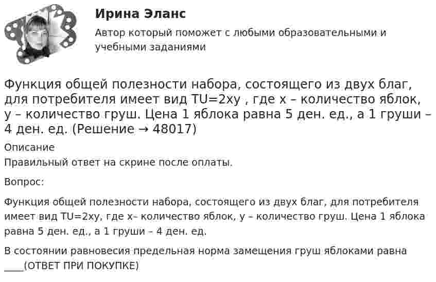      
            Описание
            Правильный ответ на скрине после оплаты.Вопрос:Функция общей полезности набора, состоящего из двух благ, для потребителя имеет вид TU=2xy, где x– количество яблок, y – количество груш. Цена 1 яблока равна 5 ден. ед., а 1 груши – 4 ден. ед.В состоянии равновесия предельная норма замещения груш яблоками равна ____(ОТВЕТ ПРИ ПОКУПКЕ)  
            
            
            Функция общей полезности для потребителя имеет вид TU=40Q−4Q2 , где Q  – количество блага в штуках. Предельная полезность (в ютилах) пятой единицы блага будет…Функция общей полезности набора, состоящего из двух благ, для потребителя имеет вид TU=2xy , где x  – количество яблок, y  – количество груш. Цена 1 яблока равна 5 ден. ед., а 1 груши – 4 ден. ед.Функция общей полезности набора, состоящего из двух благ, для потребителя имеет вид TU=3xy , где x  – количество яблок, y  – количеФункция общих издержек имеет вид TC=100+50Q+2,5Q2, где Q-количество произведенной продукции. Предельные издержки при выпуске пятой единицы продукции равны____ден едФункция общих издержек имеет вид TC=100+50Q+2,5Q2 , где Q  – количество произведенной продукции.  Предельные издержки при выпуске пятой единицы продукции равны Ответ 75   ден. ед.Функция общих издержек имеет вид TC=200+4Q+1,5Q2 , где Q  – количество произведенной продукции. Линия средних переменных издержек…Функция переменных издержек имеет вид VC=12Q+0,5Q2 , где Q  – количество произведенной проФункциями администратора на этапе проектирования информационной системы является …Функциями макроэкономики являются такие, как … (укажите 2 варианта ответа)Функциями педагогической науки являются … Функциями стратегического планирования являются:Функциями электронного документооборота являются такие, как ... (укажите 4 варианта ответа)Функция мотивации персонала в выполнении принятых решений. Сущность процессуальных теорий мотивации… функция налоговой системы направлена на возможность государства контролировать финансовую деятельность налогоплательщиков, в том числе их доходы и расходы