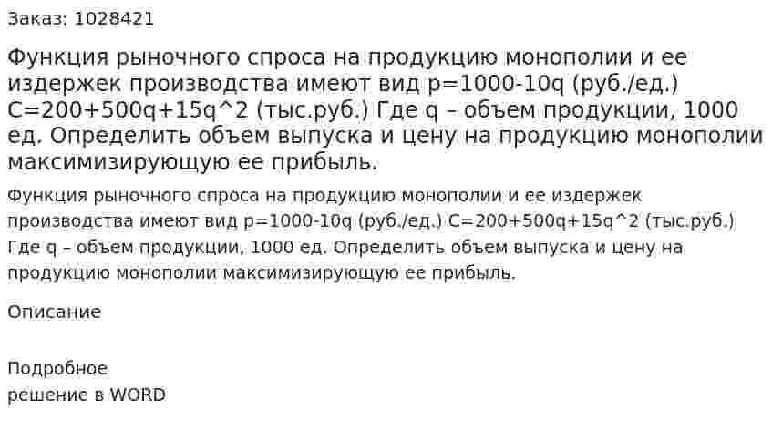 Функция рыночного спроса на продукцию монополии и ее издержек производства имеют вид p=1000-10q (руб./ед.) C=200+500q+15q^2 (тыс.руб.) Где q – объем продукции, 1000 ед.   Определить объем выпуска и цену на продукцию монополии максимизирующую ее прибыль. 