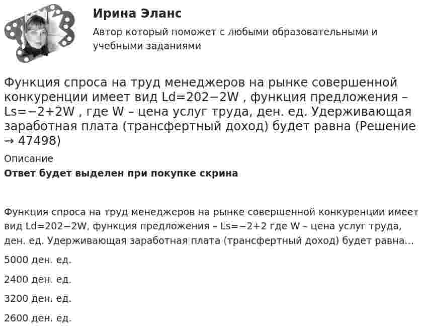     
            Описание
            Ответ будет выделен при покупке скринаФункция спроса на труд менеджеров на рынке совершенной конкуренции имеет вид Ld=202−2W, функция предложения – Ls=−2+2 где W – цена услуг труда, ден. ед. Удерживающая заработная плата (трансфертный доход) будет равна…5000 ден. ед.2400 ден. ед.3200 ден. ед.2600 ден. ед.  
            
            
            Функция спроса на продукцию монополиста на первом сегменте имеет вид Qd1=88−2P , на втором сегменте – Qd2=100−4P . Общие издержки фирмы представлены функцией TC=500+2Q , где Q  измеряется в единицах. ..Функция спроса на труд менеджеров на рынке совершенной конкуренции имеет вид Ld=202−2W , функция предложения – Ls=−2+2W , где W  – цена услуг труда, ден. ед. Удерживающая заработная плата (трансфертный доход) будет равнаФункция спроса на труд менеджеров на рынке совершенной конкуренции имеет вид Ld=202−2W , функция предложения – Ls=−2+2W , где W  – цена услуг труда, ден. ед. Удерживающая заработная плата (трансфертный доход) будет равна…Функция спроса первого покупателя имеет вид Qd1=44−4P , где P  – цена товара, ден. ед. Функция спроса второго покупателя Qd2=40−2P . Наклон линии спроса второго покупателя равен…   2.  –2.  –0,5.  0,5.Функция спроса покупателя имеет вид Qd=44–4P+0,001I , где P  – цена товара, ден. ед.; I  – доход, ден. ед. Если рыночная цена товара равна 10 ден. ед., то эластичность спроса по доходу при I=50000  ден. ед. составитФункция спроса покупателя имеет вид Qdx=20−2Px−0,5Py , где Px  – цена товара X , ден. ед.; Py  – цена товара Y , ден. ед. Если цена товара Y  снизится с 10 ден. ед. до 8 ден. ед., то что произойдет Функция спроса покупателя имеет вид Qdx=20−2Px−0,5Py , где Px  – цена товара X , ден. ед.; Py  – цена товара Y , ден. ед. Если цена товара Y  снизится с 10 ден. ед. до 8 ден. ед., то что произойдет с эластичностью спроса товара X  при Px=4  ден. ед.?Функция потребления имеет вид C=60+0,75Y. Если доход вырастет с 1000 ден. ед. до 2000 ден. ед., то автономное потребление…Функция предельной полезности для потребителя имеет вид 𝑀𝑈=24−3𝑄, где 𝑄 - количество блага в штуках. Чему равна общая полезность (в ютилах) при потреблении четырех благ?Функция предельной полезности для потребителя имеет вид MU=24−3Q , где Q  – количество блага в штуках. Чему равна общая полезность (в ютилах) при потреблении четырех благ?   12  14  76  72Функция предельной полезности для потребителя имеет вид MU=24−3Q , где Q  – количество блага в штуках. Чему равна общая полезность (в ютилах) при потреблении четырех благ?   76  72  12  14Функция предложения первого продавца имеет вид Qs1=4+0,5P , где P  – цена товара, ден. ед.; второго продавца – Qs2=-4+2P . Функция рыночного предложения (Qs)  на интервале цен от нуля до 2 ден. ед. имеет видФункция предложения первого продавца имеет вид Qs1=4+0,5P , где P  – цена товара, ден. ед.; второго продавца – Qs2=−4+2P . Функция рыночного предложения (Qs)  на интервале цен от нуля до 2 ден. ед. имеет вид: Функция сбережения Тамары имеет вид:S=-800+0.25Y .