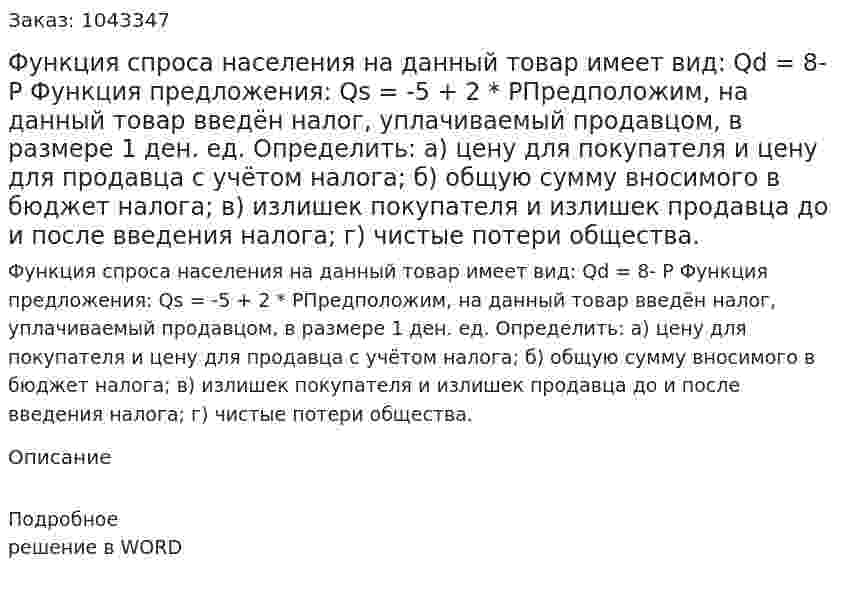 Функция спроса населения на данный товар имеет вид:  Qd = 8- P Функция предложения:  Qs = -5 + 2 * PПредположим, на данный товар введён налог, уплачиваемый продавцом, в размере 1 ден. ед.  Определить:  а) цену для покупателя и цену для продавца с учётом налога;  б) общую сумму вносимого в бюджет налога;  в) излишек покупателя и излишек продавца до и после введения налога;  г) чистые потери общества. 