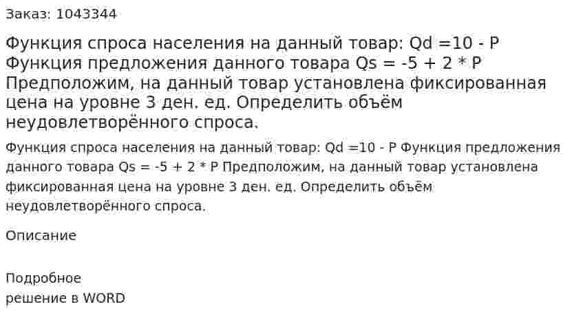 Функция спроса населения на данный товар:  	 Qd =10 - P	 Функция предложения данного товара  	Qs = -5 + 2 * P	 Предположим, на данный товар установлена фиксированная цена на уровне 3 ден. ед.  Определить объём неудовлетворённого спроса. 