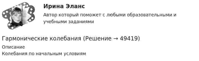      
            Описание
            Колебания по начальным условиям  
            
            
            гармонические колебанияГармонические колебанияГармоническое колебание материальной точки задано уравнением  x = 0,2 sin(10pt + p/4) м.  Определить момент времени, при котором точка будет находитьсяГармоническое колебание описывается уравнением:  x = 2 sin(p/2 t + p/4).  Записать уравнение колебаний скорости и ускорения тела.Гармоническое колебание происходит по закону  s = 0,5 sin(10пt + п/2).  Определить амплитуду, частоту, период и начальную фазу колебания.Гармоническое колебание точки имеет вид:  x = A sin(2п/Т t).  Через какую долю периода скорость точки будет равна её максимальной скорости?Гарри Поттер не просто сказка для взрослых - Книга имела огромный успехГаз, являясь рабочим веществом в цикле Карно, получил от теплоотдатчика теплоту Q1 = 4,38 кДж и совершил работу A = 2,4 кДж. Определить температуру теплоотдатчика, если температура теплоприемника T2 = 273 К.Газ, являясь рабочим веществом в цикле Карно, получил от теплоотдатчика теплоту Q1 = 4,38 кДж и совершил работу A = 2,4 кДж. Определить температуру теплоотдатчика, если температура теплоприёмника T2 = 273 К.Гай Кавасаки предложил правило 10-20-30 для создания презентаций в PowerPoint, в котором число 10 обозначает ...Галерист предлагает модератору встретиться после организованного им поэтического вечера в рамках выставки. Какой тип сигнала принадлежности по Койлу преобладает в предложении галериста?Галлюцинация  Бывает, занесёт нелёгкая водительская судьбаГальванический элемент даёт во внешнем сопротивлении 4 Ом ток 0,2 А. Если внешнее сопротивление 7 Ом, элемент даёт ток 0,14 А. Какой ток он даёт, если его замкнуть накоротко?Гальванический элемент даёт на внешнее сопротивление 0,5 Ом силу тока 0,2 А. Если внешнее сопротивление заменить на 0,8 Ом, то ток в цепи 0,15 А. Определите силу тока короткого замыкания.
