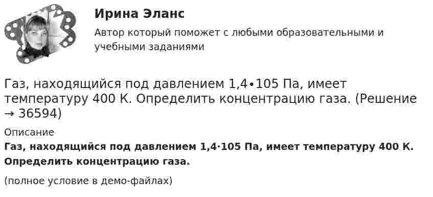     
          Описание
          Газ, находящийся под давлением 1,4∙105 Па, имеет температуру 400 К. Определить концентрацию газа.(полное условие в демо-файлах)  
            
            
            Газ находится в сосуде при давлении 2·105 Па и температуре 27 °C. После нагревания на 50 °C в сосуде осталась половина газа. Определить установившееся давление.Газ, находящийся под давлением 1,4∙105 Па, имеет температуру 400 К. Определить концентрацию газа.Газ объёмом 8,3 л находится в баллоне при температуре 127 °C и давлении 100 кПа. Какое количество вещества содержится в газе?Газовая постоянная смеси определяется из выражения ТулГУГазовая смесь азота (mN2 = 28·10-3 кг/моль) и кислорода (mO2 = 32·10-3 кг/моль) под давлением 1 МПа. Считая, что масса кислорода составляет 20 % массы смеси, определить давления азота и кислорода.Газовая смесь состоит азота, углекислого газа, сероводорода, метана, этана, пропана, изо-бутана и н-бутана. Смесь находится при нормальных условиях. Найти: общую массу смеси, массовый и мольный состав смеси с точностью до 1-ой десятой процента. Газовая смесь состоит из азота массой m1 = 2 кг и аргона массой m2 = 1 кг. Принимая эти газы за идеальные, определить удельные теплоёмкости cV и cp газовой смеси.Газ массой m занимает объём V1 и находится под давлением p1. Газ был нагрет сначала при постоянном давлении до объёма V2, а затем при постоянном объёме до давления p2. Найти изменение внутренней энергии газа,Газ массой m нагревают при постоянном давлении от Т1 до Т2. Определите количество теплоты, поглощённое газом, изменение внутренней энергии и работу расширения газа.Газ массой М имеет начальные параметры – давление р1 и температуру t1. После политропного изменения состояния объем газа стал V2, а давление р2пол. Определите характер процесса (расширение или сжатие газа), показатель политропы n, Газ молярной массой M находится при температуре T. Определить:  1) наиболее вероятную скорость молекул газа uв;  2) среднюю арифметическую скорость ;Газ молярной массой M сжимают изотермически при температуре T от давления p1 до давления p2. Определить:  1) изменение внутренней энергии газа DU;  2) работу сжатия A;Газ, находившийся при температуре t1 = 17 °C, нагрели при неизменном давлении так, что его объём утроился. Определить конечную температуру t2 газа.  307 °CГаз находится в 10-литровом сосуде при нормальных условиях. Вакуумный насос может откачать газ до давления 10-6 атм. Сколько молекул будет откачано из сосуда? Сколько их останется в сосуде?