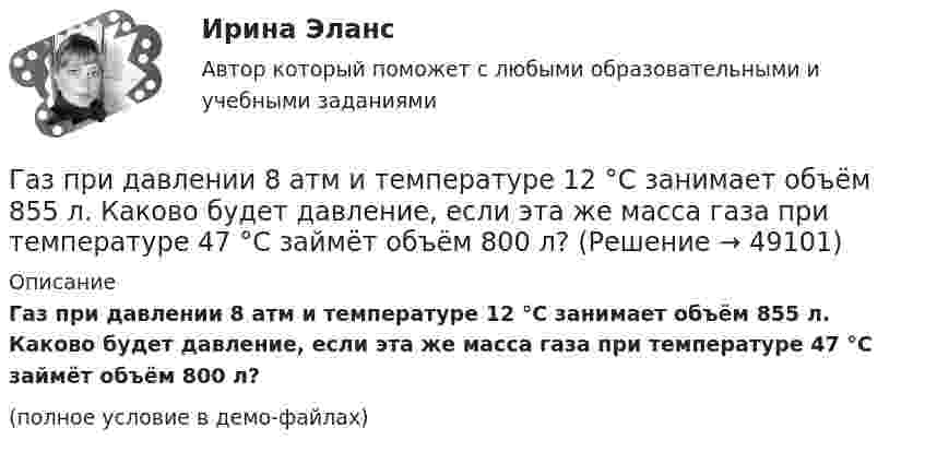     
            Описание
            Газ при давлении 8 атм и температуре 12 °С занимает объём 855 л. Каково будет давление, если эта же масса газа при температуре 47 °C займёт объём 800 л?(полное условие в демо-файлах)  
            
            
            Газ при давлении 200 кПа и температуре 15 °C имеет объём 5 л. Чему равен объём газа этой массы при нормальных условиях?Газ при давлении 8 атм и температуре 12 °С занимает объём 855 л. Каково будет давление, если эта же масса газа при температуре 47 °C займёт объём 800 л?Газ при постоянном давлении был нагрет от 7 °C до 107 °C. Определить работу изобарического расширения газа, если в начале нагревания газ занимал объём 8 м3 при давлении 0,5 МПа.Газ расширился изотермически так, что его объём V возрос в 5 раз, а приращение энтропии DS составило 150 Дж/К. Найти количество вещества v этого газа.Газ расширяется адиабатически, причём объём его увеличивается вдвое, а термодинамическая температура падает в 1,32 раза. Какое число степеней свободы i имеют молекулы?Газ сжат изотермически от объёма 6 л до объёма 4 л. Давление газа при этом увеличилось на 0,75 атм. Каким было первоначальное давление газа?  1,5 атмГаз сжат изотермически от объёма 8 л до объёма 6 л. Давление при этом возросло на 4·103 Н/м2. Каким было первоначальное давление?Газовая смесь состоит из азота массой m1 = 3 кг и водяного пара массой m2 = 1 кг. Определить удельные теплоёмкости cV и cp газовой смеси.Газовая смесь состоит из кислорода O2 с массовой долей w1 = 85 % и озона O3 с массовой долей w2 = 15 %. Определить показатель адиабаты g для этой смеси газов.Газовая смесь, состоящая из кислорода и азота, находится в баллоне под давлением 10 атм. Считая, что масса кислорода составляет 20 % от массы смеси, определить парциальные давления отдельных газов.Газовая смесь, состоящая из кислорода и азота, находится в баллоне под давлением P = 106 Па. Считая, что масса кислорода составляет 20 % от массы смеси, определить парциальные давления P1 и P2 отдельных газов.Газовая смесь, состоящая из кислорода и азота, находится в баллоне под давлением p = 1 МПа. Считая, что масса кислорода составляет 20 % от массы смеси, определить парциальные давления p1 и p2 отдельных газов.Газопровод с рабочим давлением 5 кгс/см2 относится к газопроводу: ТулГУГазоснабжение ТЕСТЫ за 4 и 5 семестр ТулГУ