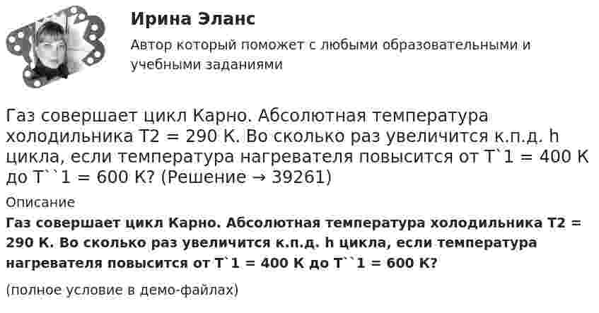     
          Описание
          Газ совершает цикл Карно. Абсолютная температура холодильника T2 = 290 К. Во сколько раз увеличится к.п.д. h цикла, если температура нагревателя повысится от T`1 = 400 К до T``1 = 600 К?(полное условие в демо-файлах)  
            
            
            Газ сначала был нагрет изобарно так, что его объём увеличился в 4 раза, затем изохорно охлаждён так, что давление уменьшилось в 4 раза. Определить изменение энтропии для одного киломоля газа.Газ совершает цикл Карно. Абсолютная температура холодильника T2 = 290 К. Во сколько раз увеличится к.п.д. h цикла, если температура нагревателя повысится от T`1 = 400 К до T``1 = 600 К?Газ совершает цикл Карно. Работа изотермического расширения газа A1 = 5 Дж. Определите работу A2 изотермического сжатия, если термический КПД цикла h = 0,2.Газ совершает цикл Карно. Температура нагревателя 200 °C, охладителя +10 °C. При изотермическом расширении газ совершил работу 100 Дж. Определить термический КПД цикла, а также количество теплоты, которое газ отдаёт охладителю Газ совершает цикл Карно. Температура нагревателя T1 = 475 К, охладителя T2 = 260 К. При изотермическом расширении газ совершил работу A = 100 Дж. Определить термический к.п.д. h цикла, а также теплоту Q2,Газ совершает цикл Карно. Температура охладителя T2 = 273 К. Какова температура нагревателя, если за счёт каждой килокалории теплоты, полученной от нагревателя, газ совершает работу A = 1,2 кДж?Газ совершает цикл Карно. Температура теплоотдатчика в три раза выше температуры теплоприёмника. Теплоотдатчик передал газу Q1 = 41,9 кДж теплоты. Какую работу совершил газ?Газ при адиабатическом процессе совершил работу 200 МДж. Как изменилась его внутренняя энергия?Газ при давлении 200 кПа и температуре 15 °C имеет объём 5 л. Чему равен объём газа этой массы при нормальных условиях?Газ при давлении 8 атм и температуре 12 °С занимает объём 855 л. Каково будет давление, если эта же масса газа при температуре 47 °C займёт объём 800 л?Газ при постоянном давлении был нагрет от 7 °C до 107 °C. Определить работу изобарического расширения газа, если в начале нагревания газ занимал объём 8 м3 при давлении 0,5 МПа.Газ расширился изотермически так, что его объём V возрос в 5 раз, а приращение энтропии DS составило 150 Дж/К. Найти количество вещества v этого газа.Газ расширяется адиабатически, причём объём его увеличивается вдвое, а термодинамическая температура падает в 1,32 раза. Какое число степеней свободы i имеют молекулы?Газ сжат изотермически от объёма 6 л до объёма 4 л. Давление газа при этом увеличилось на 0,75 атм. Каким было первоначальное давление газа?  1,5 атм