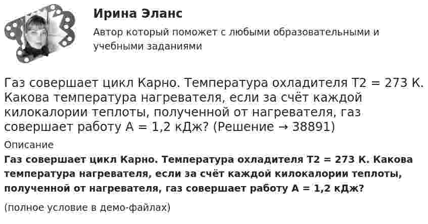    
          Описание
          Газ совершает цикл Карно. Температура охладителя T2 = 273 К. Какова температура нагревателя, если за счёт каждой килокалории теплоты, полученной от нагревателя, газ совершает работу A = 1,2 кДж?(полное условие в демо-файлах)  
            
            
            Газ совершает цикл Карно. Температура нагревателя T1 = 475 К, охладителя T2 = 260 К. При изотермическом расширении газ совершил работу A = 100 Дж. Определить термический к.п.д. h цикла, а также теплоту Q2,Газ совершает цикл Карно. Температура охладителя T2 = 273 К. Какова температура нагревателя, если за счёт каждой килокалории теплоты, полученной от нагревателя, газ совершает работу A = 1,2 кДж?Газ совершает цикл Карно. Температура теплоотдатчика в три раза выше температуры теплоприёмника. Теплоотдатчик передал газу Q1 = 41,9 кДж теплоты. Какую работу совершил газ?Газ, совершающий цикл Карно, 2/3 теплоты, полученной от нагревателя, отдаёт холодильнику. Температура холодильника T2 = 280 К. Определить:Газ, совершающий цикл Карно, 3/4 теплоты, полученной от нагревателя, отдаёт холодильнику. Температура холодильника 0 °C. Определить температуру нагревателя.Газ, совершающий цикл Карно, за счёт каждой килокалории теплоты, получаемой от нагревателя, совершает работу 598 Дж. Каков кпд этого цикла? Во сколько раз абсолютная температура нагревателя больше абсолютной температуры охладителя?Газ, совершающий цикл Карно, КПД которого равен h = 25 %, при изотермическом расширении производит работу 240 Дж. Какова работа, совершаемая газом при изотермическом сжатии?Газ расширился изотермически так, что его объём V возрос в 5 раз, а приращение энтропии DS составило 150 Дж/К. Найти количество вещества v этого газа.Газ расширяется адиабатически, причём объём его увеличивается вдвое, а термодинамическая температура падает в 1,32 раза. Какое число степеней свободы i имеют молекулы?Газ сжат изотермически от объёма 6 л до объёма 4 л. Давление газа при этом увеличилось на 0,75 атм. Каким было первоначальное давление газа?  1,5 атмГаз сжат изотермически от объёма 8 л до объёма 6 л. Давление при этом возросло на 4·103 Н/м2. Каким было первоначальное давление?Газ сначала был нагрет изобарно так, что его объём увеличился в 4 раза, затем изохорно охлаждён так, что давление уменьшилось в 4 раза. Определить изменение энтропии для одного киломоля газа.Газ совершает цикл Карно. Абсолютная температура холодильника T2 = 290 К. Во сколько раз увеличится к.п.д. h цикла, если температура нагревателя повысится от T`1 = 400 К до T``1 = 600 К?Газ совершает цикл Карно. Работа изотермического расширения газа A1 = 5 Дж. Определите работу A2 изотермического сжатия, если термический КПД цикла h = 0,2.