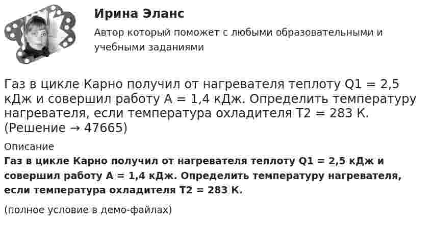     
            Описание
            Газ в цикле Карно получил от нагревателя теплоту Q1 = 2,5 кДж и совершил работу A = 1,4 кДж. Определить температуру нагревателя, если температура охладителя T2 = 283 К.(полное условие в демо-файлах)  
            
            
            Газ в трубе плавильной печи охлаждается от температуры t1 = 1150 °C до температуры t2 = 200 °C. Во сколько раз увеличивается плотность газа при этом? Давление не меняется.Газ в цикле Карно получил от нагревателя теплоту Q1 = 2,5 кДж и совершил работу A = 1,4 кДж. Определить температуру нагревателя, если температура охладителя T2 = 283 К.Газета «Молодой Петербург» пишет о салоне красоты Стрекоза: «Постричься и выйти замуж! Модельер – дизайнер изобрела новый формат салона красоты, в котором объединила арт-галерею, библиотеку и клуб знакомств. Формула «три в одном» помогла быстроГаз, занимавший объём 12 л, изобарно охладили на 45 °C, после чего его объём стал 10 л. Какова первоначальная температура газа?Газ, занимавший объём V1 = 12 л под давлением p1 = 100 кПа, был изобарно нагрет от температуры T1 = 300 К до T2 = 400 К. Определите работу расширения газа.Газ занимает объём 12 л при давлении 0,2 МПа. Определить работу, совершённую газом, если он изобарно нагревается от 300 до 348 К.Газ занимает объём V = 1 л под давлением p = 0,2 МПа. Определить кинетическую энергию поступательного движения всех молекул, находящихся в данном объёме.В ящике 10 белых и 2 черных шаров. Найдите вероятность того, что их двух вынутых наудачу шаров один белый, а другой черный. Вынутый шар в урну не возвращается. Задача 2В ящике имеется по одинаковому числу деталей, изготовленных заводами № 1 и № 2. Найти вероятность того, что среди пяти наудачу отобранных деталей изготовлены заводом № 1:  1) две детали;  2) менее двух деталей;  3) более двух деталей.В ящике лежат несколько тысяч одинаковых предохранителей. Половина из них изготовлена I заводом, остальные – II заводом. Наудачу вынули пять предохранителей. Чему равна вероятность того, что I заводом из них изготовленыВ ящике находятся 10 лампочек, среди которых 3 перегоревшие. Найти вероятность того, что 5 лампочек, взятых наугад из ящика, будут гореть.Гаджеты: зависимость или необходимость в современном мире?Газ He массой m = 4 г, находящийся в закрытом сосуде объёмом V = 5 л, при температуре t1 = 15 оС нагревают до температуры t2 = 60 оС. Определите плотность газа, концентрацию молекул газа, давления р1 и р2 до и после нагревания,Газ адиабатически расширяется, изменяя объём в 2 раза, а давление в 2,64 раза. Определить молярные теплоемкости Cp и CV этого газа.  (Cp = 29,1 Дж/(моль·К), CV = 20,8 Дж/(моль·К))