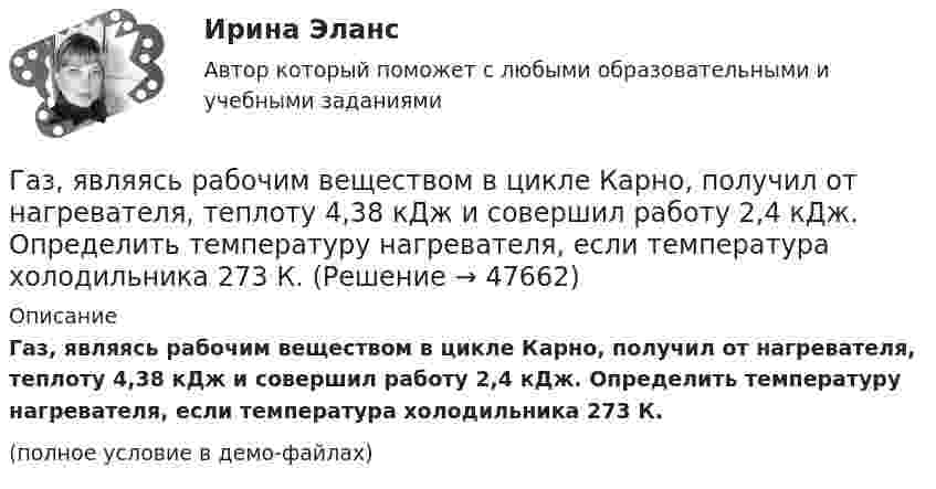     
            Описание
            Газ, являясь рабочим веществом в цикле Карно, получил от нагревателя, теплоту 4,38 кДж и совершил работу 2,4 кДж. Определить температуру нагревателя, если температура холодильника 273 К.(полное условие в демо-файлах)  
            
            
            Газу передано при изохорическом процессе 600 МДж теплоты. Чему равно изменение его внутренней энергии?Газ, являясь рабочим веществом в цикле Карно, получил от нагревателя, теплоту 4,38 кДж и совершил работу 2,4 кДж. Определить температуру нагревателя, если температура холодильника 273 К.Газ, являясь рабочим веществом в цикле Карно, получил от нагревателя теплоту Q1 = 4,38 кДж и совершил работу A = 2,4 кДж. Определить температуру нагревателя, если температура охладителя T2 = 273 К.Газ, являясь рабочим веществом в цикле Карно, получил от теплоотдатчика теплоту Q1 = 4,38 кДж и совершил работу A = 2,4 кДж. Определить температуру теплоотдатчика, если температура теплоприемника T2 = 273 К.Газ, являясь рабочим веществом в цикле Карно, получил от теплоотдатчика теплоту Q1 = 4,38 кДж и совершил работу A = 2,4 кДж. Определить температуру теплоотдатчика, если температура теплоприёмника T2 = 273 К.Гай Кавасаки предложил правило 10-20-30 для создания презентаций в PowerPoint, в котором число 10 обозначает ...Галерист предлагает модератору встретиться после организованного им поэтического вечера в рамках выставки. Какой тип сигнала принадлежности по Койлу преобладает в предложении галериста?Газ, совершающий цикл Карно, получает от нагревателя теплоту Q = 42 кДж. Какую работу совершает газ, если абсолютная температура T1 нагревателя в три раза выше, чем температура T2 охладителя?Газ, совершающий цикл Карно, получает теплоту Q1 = 84 Дж. Определить работу А газа, если температура Т1 теплоотдатчика в три раза выше температуры T2 теплоприемника.Газ, совершающий цикл Карно, получает теплоту Q1=84кДж. Определить работу А газа, если температура Т1 теплоотдатчика в три раза выше температуры T2 теплоприемника.Газ, совершающий цикл Карно, получает теплоту Q = 84 кДж. Определить работу A газа, если температура теплоотдатчика T1 в 3 раза выше температуры теплоприёмника T2.Газ, совершающий цикл Карно, получил от нагревателя теплоту Q1 = 5,6 кДж и за один цикл совершил работу A = 2,2 кДж. Определите температуру охладителя, если температура нагревателя T1 = 500 К.Газ, совершающий цикл Карно, получил теплоту 84 кДж. Какую работу совершает газ, если температура нагревателя в три раза выше температуры охладителя?Газ, совершая цикл Карно, отдал охладителю теплоту Q2 = 15 кДж. Работа, совершённая газом за цикл, А = 5 кДж. Определить температуру нагревателя Т1, если температура охладителя Т2 = 300 К.