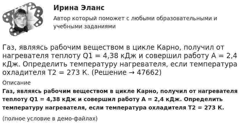     
            Описание
            Газ, являясь рабочим веществом в цикле Карно, получил от нагревателя теплоту Q1 = 4,38 кДж и совершил работу A = 2,4 кДж. Определить температуру нагревателя, если температура охладителя T2 = 273 К.(полное условие в демо-файлах)  
            
            
            Газ, являясь рабочим веществом в цикле Карно, получил от нагревателя, теплоту 4,38 кДж и совершил работу 2,4 кДж. Определить температуру нагревателя, если температура холодильника 273 К.Газ, являясь рабочим веществом в цикле Карно, получил от нагревателя теплоту Q1 = 4,38 кДж и совершил работу A = 2,4 кДж. Определить температуру нагревателя, если температура охладителя T2 = 273 К.Газ, являясь рабочим веществом в цикле Карно, получил от теплоотдатчика теплоту Q1 = 4,38 кДж и совершил работу A = 2,4 кДж. Определить температуру теплоотдатчика, если температура теплоприемника T2 = 273 К.Газ, являясь рабочим веществом в цикле Карно, получил от теплоотдатчика теплоту Q1 = 4,38 кДж и совершил работу A = 2,4 кДж. Определить температуру теплоотдатчика, если температура теплоприёмника T2 = 273 К.Гай Кавасаки предложил правило 10-20-30 для создания презентаций в PowerPoint, в котором число 10 обозначает ...Галерист предлагает модератору встретиться после организованного им поэтического вечера в рамках выставки. Какой тип сигнала принадлежности по Койлу преобладает в предложении галериста?Галлюцинация  Бывает, занесёт нелёгкая водительская судьбаГаз, совершающий цикл Карно, получает теплоту Q1 = 84 Дж. Определить работу А газа, если температура Т1 теплоотдатчика в три раза выше температуры T2 теплоприемника.Газ, совершающий цикл Карно, получает теплоту Q1=84кДж. Определить работу А газа, если температура Т1 теплоотдатчика в три раза выше температуры T2 теплоприемника.Газ, совершающий цикл Карно, получает теплоту Q = 84 кДж. Определить работу A газа, если температура теплоотдатчика T1 в 3 раза выше температуры теплоприёмника T2.Газ, совершающий цикл Карно, получил от нагревателя теплоту Q1 = 5,6 кДж и за один цикл совершил работу A = 2,2 кДж. Определите температуру охладителя, если температура нагревателя T1 = 500 К.Газ, совершающий цикл Карно, получил теплоту 84 кДж. Какую работу совершает газ, если температура нагревателя в три раза выше температуры охладителя?Газ, совершая цикл Карно, отдал охладителю теплоту Q2 = 15 кДж. Работа, совершённая газом за цикл, А = 5 кДж. Определить температуру нагревателя Т1, если температура охладителя Т2 = 300 К.Газу, находящемуся в цилиндре, закрытом поршнем, передают 1,5 кДж теплоты. В результате этого газ при постоянном давлении 2·105 Па расширяется и поршень поднимается на 30 см. Площадь поршня 1 дм2. Найти изменение внутренней энергии газа.