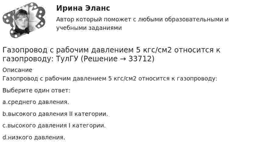      
          Описание
          Газопровод с рабочим давлением 5 кгс/см2 относится к газопроводу:Выберите один ответ:a.среднего давления.b.высокого давления II категории.c.высокого давления I категории.d.низкого давления.  
            
            
            Газовая смесь, состоящая из кислорода и азота, находится в баллоне под давлением p = 1 МПа. Считая, что масса кислорода составляет 20 % от массы смеси, определить парциальные давления p1 и p2 отдельных газов.Газопровод с рабочим давлением 5 кгс/см2 относится к газопроводу: ТулГУГазоснабжение ТЕСТЫ за 4 и 5 семестр ТулГУГаз при адиабатическом процессе совершил работу 200 МДж. Как изменилась его внутренняя энергия?Газ при давлении 200 кПа и температуре 15 °C имеет объём 5 л. Чему равен объём газа этой массы при нормальных условиях?Газ при давлении 8 атм и температуре 12 °С занимает объём 855 л. Каково будет давление, если эта же масса газа при температуре 47 °C займёт объём 800 л?Газ при постоянном давлении был нагрет от 7 °C до 107 °C. Определить работу изобарического расширения газа, если в начале нагревания газ занимал объём 8 м3 при давлении 0,5 МПа.Газовая постоянная смеси определяется из выражения ТулГУГазовая смесь азота (mN2 = 28·10-3 кг/моль) и кислорода (mO2 = 32·10-3 кг/моль) под давлением 1 МПа. Считая, что масса кислорода составляет 20 % массы смеси, определить давления азота и кислорода.Газовая смесь состоит азота, углекислого газа, сероводорода, метана, этана, пропана, изо-бутана и н-бутана. Смесь находится при нормальных условиях. Найти: общую массу смеси, массовый и мольный состав смеси с точностью до 1-ой десятой процента. Газовая смесь состоит из азота массой m1 = 2 кг и аргона массой m2 = 1 кг. Принимая эти газы за идеальные, определить удельные теплоёмкости cV и cp газовой смеси.Газовая смесь состоит из азота массой m1 = 3 кг и водяного пара массой m2 = 1 кг. Определить удельные теплоёмкости cV и cp газовой смеси.Газовая смесь состоит из кислорода O2 с массовой долей w1 = 85 % и озона O3 с массовой долей w2 = 15 %. Определить показатель адиабаты g для этой смеси газов.Газовая смесь, состоящая из кислорода и азота, находится в баллоне под давлением 10 атм. Считая, что масса кислорода составляет 20 % от массы смеси, определить парциальные давления отдельных газов.