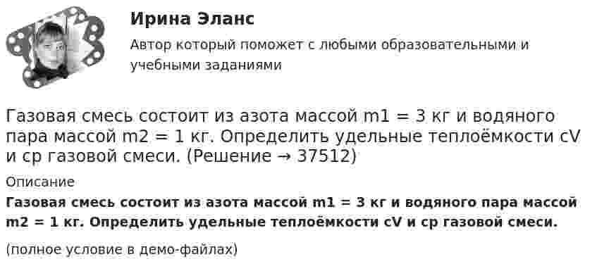     
          Описание
          Газовая смесь состоит из азота массой m1 = 3 кг и водяного пара массой m2 = 1 кг. Определить удельные теплоёмкости cV и cp газовой смеси.(полное условие в демо-файлах)  
            
            
            Газовая смесь состоит из азота массой m1 = 2 кг и аргона массой m2 = 1 кг. Принимая эти газы за идеальные, определить удельные теплоёмкости cV и cp газовой смеси.Газовая смесь состоит из азота массой m1 = 3 кг и водяного пара массой m2 = 1 кг. Определить удельные теплоёмкости cV и cp газовой смеси.Газовая смесь состоит из кислорода O2 с массовой долей w1 = 85 % и озона O3 с массовой долей w2 = 15 %. Определить показатель адиабаты g для этой смеси газов.Газовая смесь, состоящая из кислорода и азота, находится в баллоне под давлением 10 атм. Считая, что масса кислорода составляет 20 % от массы смеси, определить парциальные давления отдельных газов.Газовая смесь, состоящая из кислорода и азота, находится в баллоне под давлением P = 106 Па. Считая, что масса кислорода составляет 20 % от массы смеси, определить парциальные давления P1 и P2 отдельных газов.Газовая смесь, состоящая из кислорода и азота, находится в баллоне под давлением p = 1 МПа. Считая, что масса кислорода составляет 20 % от массы смеси, определить парциальные давления p1 и p2 отдельных газов.Газопровод с рабочим давлением 5 кгс/см2 относится к газопроводу: ТулГУГаз находится в 10-литровом сосуде при нормальных условиях. Вакуумный насос может откачать газ до давления 10-6 атм. Сколько молекул будет откачано из сосуда? Сколько их останется в сосуде?Газ находится в вертикальном цилиндре при температуре 300 К под невесомым поршнем площадью 0,012 м2. На поршень кладут гирю, и он опускается. Какова масса гири, если при нагревании до 360 К поршень оказался на той же высоте?Газ находится в сосуде при давлении 2·105 Па и температуре 27 °C. После нагревания на 50 °C в сосуде осталась половина газа. Определить установившееся давление.Газ, находящийся под давлением 1,4∙105 Па, имеет температуру 400 К. Определить концентрацию газа.Газ объёмом 8,3 л находится в баллоне при температуре 127 °C и давлении 100 кПа. Какое количество вещества содержится в газе?Газовая постоянная смеси определяется из выражения ТулГУГазовая смесь азота (mN2 = 28·10-3 кг/моль) и кислорода (mO2 = 32·10-3 кг/моль) под давлением 1 МПа. Считая, что масса кислорода составляет 20 % массы смеси, определить давления азота и кислорода.