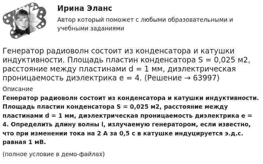     
            Описание
            Генератор радиоволн состоит из конденсатора и катушки индуктивности. Площадь пластин конденсатора S = 0,025 м2, расстояние между пластинами d = 1 мм, диэлектрическая проницаемость диэлектрика e = 4. Определить длину волны l, излучаемую генератором, если известно, что при изменении тока на 2 А за 0,5 с в катушке индуцируется э.д.с. равная 1 мВ.(полное условие в демо-файлах)   
            
            
            Генератор радиоволн состоит из конденсатора и катушки индуктивности. Площадь пластин конденсатора S = 0,025 м2, расстояние между пластинами d = 1 мм, диэлектрическая проницаемость диэлектрика e = 4. Генератор радиоволн состоит из конденсатора и катушки индуктивности. Площадь пластин конденсатора S = 0,025 м2, расстояние между пластинами d = 1 мм, диэлектрическая проницаемость диэлектрика e = 4. Генератор с ЭДС 120 В и внутренним сопротивлением 0,2 Ом соединён с потребителем, сопротивление которого 14 Ом. Сопротивление подводящих проводов 0,8 Ом. Определить силу тока в цепи и напряжение на зажимах генератора.генерирование бизнес идей Генерированием информации называют …Генетика человекаГенетические особенности организма, составляющие природную основу развития его способностей, - это ...Гелий, находящийся при нормальных условиях, изотермически расширяется от объёма V1 = 1 л до V2 = 2 л. Найти работу A, совершённую газом при расширении, и количество теплоты Q, сообщённое газу.Гелий, являясь рабочим веществом в цикле Карно, получил от нагревателя теплоту Q1 = 4,38 кДж и совершил за один цикл работу A = 2,4 кДж. Температура охладителя T2 = 273 К. Определить температуру нагревателяГеморрой считают большинство людей «стыдной» болезнью. И это притом, что половина людей на Земле страдают от этой болезниГенеральные условия эмиссии и обращения государственных (муниципальных) ценных бумаг на федеральном уровне утверждаются решением ...Генеральные условия эмиссии и обращения государственных (муниципальных) ценных бумаг на федеральном уровне утверждаются решением ...Генеральный прокурор назначил прокурора одной из областейГенеральным директором фирмы Андреем было издано распоряжение обеспечить работоспособность производственной системы в заданном диапазоне качественных и количественных показателей. О целях какого уровня идет речь?