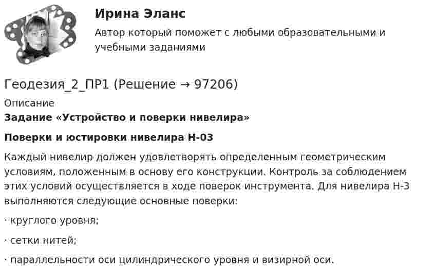      
            Описание
            Задание «Устройство и поверки нивелира»Поверки и юстировки нивелира Н-03	Каждый нивелир должен удовлетворять определенным геометрическим условиям, положенным в основу его конструкции. Контроль за соблюдением этих условий осуществляется в ходе поверок инструмента. Для нивелира Н-3 выполняются следующие основные поверки:·       круглого уровня;·       сетки нитей;·       параллельности оси цилиндрического уровня и визирной оси.   
            
            
            Геодезия 2. ККР. Нивелирование поверхностей по квадратам. Вариант 7 H-5 (Буква Ж). Росдистант 2024гГеодезия_2_ПР1Геодезия_2_ПР2Геодезия_2_ПР2_в17Геодезия 2. Практическое задание №1 Устройство и проверки нивелира, Практическое задание №2 Геометрическое нивелирование (вариант12)Геодезия 2 РОСДИСТАНТ. КОНТРОЛЬНАЯ РАБОТА «Вертикальная планировка строительной площадки»  Вариант  10 (Б-6) Геодезия 2 РОСДИСТАНТ Практическое занятие 2 по теме «Измерение превышений способом из середины» Вариант 10ГЕОДЕЗИЯ 2022 ОТВЕТЫ СИНЕРГИЯ✅ Геодезия 265 вопросов СИНЕРГИЯ МТИ 2022Геодезия 2 (75 вопросов)Геодезия 2.Вариант 14.Построение продольного профиля линейного сооружения.Уникальная работа (НЕ ИСПОЛЬЗОВАЛАСЬ!) ВКСГеодезия 2. Вариант 19Геодезия 2. Вариант 19Геодезия 2. Вариант 19