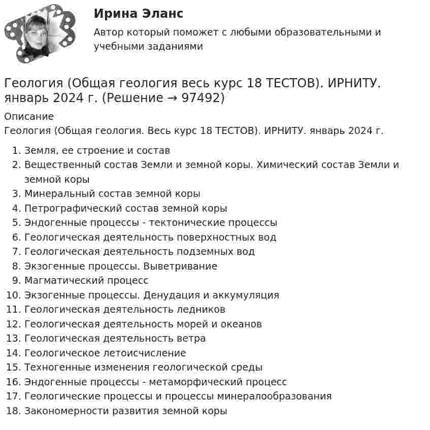      
            Описание
            Геология (Общая геология. Весь курс 18 ТЕСТОВ). ИРНИТУ. январь 2024 г.Земля, ее строение и составВещественный состав Земли и земной коры. Химический состав Земли и земной корыМинеральный состав земной корыПетрографический состав земной корыЭндогенные процессы - тектонические процессыГеологическая деятельность поверхностных водГеологическая деятельность подземных водЭкзогенные процессы. ВыветриваниеМагматический процессЭкзогенные процессы. Денудация и аккумуляцияГеологическая деятельность ледниковГеологическая деятельность морей и океановГеологическая деятельность ветраГеологическое летоисчислениеТехногенные изменения геологической средыЭндогенные процессы - метаморфический процессГеологические процессы и процессы минералообразованияЗакономерности развития земной коры   
            
            
            Геология нефти и газа. ГНГ. EDUCONГеология (Общая геология весь курс 18 ТЕСТОВ). ИРНИТУ. январь 2024 г.Геология Практическое задание 1Геология Практическое задание 1Геология / Промежуточные тесты 1-8 + вопросы из Итогового тестаГеология РОСДИСТАНТ задание 1 10 ВАРИАНТГеология (тест с ответами) 23 вопроса 96%Геоинформационные системы в бизнесе (Ответы на тест Синергия/МОИ/ МТИ)Геоинформационные системы в бизнесе (Ответы на тест СИНЕРГИЯ / МОИ / МТИ)Геоинформационные системы в бизнесе (Тест с ответами СИНЕРГИЯ / МОИ)геол.и гидродин.моделированиеГеологическое моделирование. EDUCONГЕОЛОГИЯ 10 ВАРИАНТ РОСДИСТАНТ «Геология» Вариант 1