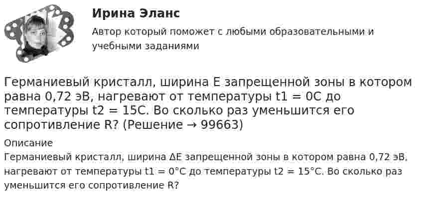      
            Описание
            Германиевый кристалл, ширина ΔE запрещенной зоны в котором равна 0,72 эВ, нагревают от темпера­туры t1 = 0°С до температуры t2 = 15°С. Во сколько раз уменьшится его сопротивление R?   
            
            
            Германиевый кристалл, ширина E запрещенной зоны в котором равна 0,72 эВ, нагревают от температуры l1 = до температуры h = 15 С. Во сколько раз возрастет его удельная проводимость?Германиевый кристалл, ширина E запрещенной зоны в котором равна 0,72 эВ,  нагревают от температуры t1 = 0С до температуры t2 = 15С. Во сколько раз уменьшится его сопротивление R?Герой кинофильма «Берегись автомобиля» Ю. Деточкин угонял автомобили, купленные на нетрудовые доходы, и все вырученные деньги перечислял в детские дома. Как Вы оцениваете его поступок с правовой точки зрения?Гетерогенные технологические среды представляют собой системы, состоящие изГештальт-подход в индивидуальной и групповой работе с различными запросами клиентовГештальт-подход в индивидуальной и групповой работе с различными запросами клиентов.Гештальт-подход в индивидуальной и групповой работе с различными запросами клиентов АНО ДПО 50 балловГеолого-физическая характеристика Месторождения им. Ю КорчагинаГеометрическая иллюзияГеометрические фигуры, у которых можно построить точные развертки, - ...Геометрические характеристики плоских сеченийГеометрия (ОмГПУ)Геотекстильный материал, который состоит из двух слоев синтетического полотна, посередине которых закреплена прослойка модифицированной гранулированной бентонитовой глины, называют…Геотермический градиент – численно равен числу градусов, на которое понижается температура горных пород при углублении на? ТулГУ