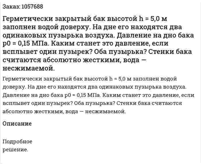 Герметически закрытый бак высотой h = 5,0 м заполнен водой доверху. На дне его находятся два одинаковых пузырька воздуха. Давление на дно бака р0 = 0,15 МПа. Каким станет это давление, если всплывет один пузырек? Оба пузырька? Стенки бака считаются абсолютно жесткими, вода — несжимаемой.  