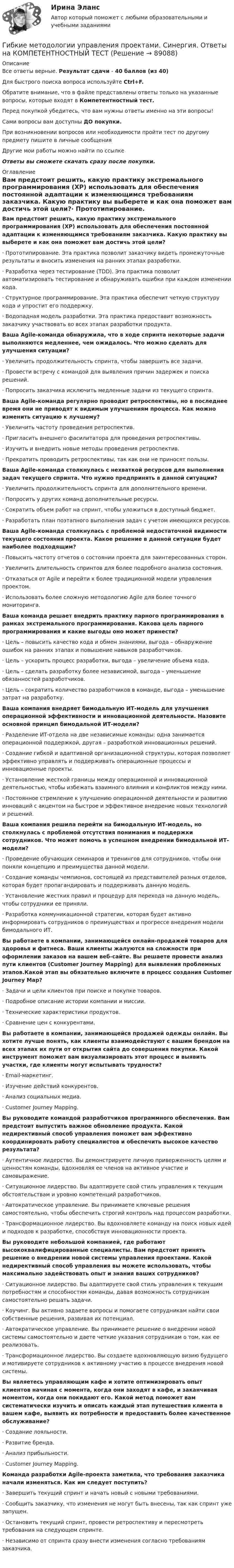      
            Описание
            Все ответы верные. Результат сдачи - 40 баллов (из 40)Для быстрого поиска вопроса используйте Ctrl+F.Обратите внимание, что в файле представлены ответы только на указанные вопросы, которые входят в Компетентностный тест.Перед покупкой убедитесь, что вам нужны ответы именно на эти вопросы!Сами вопросы вам доступны ДО покупки.При возникновении вопросов или необходимости пройти тест по другому предмету пишите в личные сообщения Другие мои работы можно найти по ссылке Ответы вы сможете скачать сразу после покупки. 
            Оглавление
            Вам предстоит решить, какую практику экстремального программирования (XP) использовать для обеспечения постоянной адаптации к изменяющимся требованиям заказчика. Какую практику вы выберете и как она поможет вам достичь этой цели?·      Прототипирование. Эта практика позволит заказчику видеть промежуточные результаты и вносить изменения на ранних этапах разработки.·      Разработка через тестирование (TDD). Эта практика позволит автоматизировать тестирование и обнаруживать ошибки при каждом изменении кода.·      Структурное программирование. Эта практика обеспечит четкую структуру кода и упростит его поддержку.·      Водопадная модель разработки. Эта практика предоставит возможность заказчику участвовать во всех этапах разработки продукта. Ваша Agile-команда обнаружила, что в ходе спринта некоторые задачи выполняются медленнее, чем ожидалось. Что можно сделать для улучшения ситуации?·      Увеличить продолжительность спринта, чтобы завершить все задачи.·      Провести встречу с командой для выявления причин задержек и поиска решений.·      Попросить заказчика исключить медленные задачи из текущего спринта. Ваша Agile-команда регулярно проводит ретроспективы, но в последнее время они не приводят к видимым улучшениям процесса. Как можно изменить ситуацию к лучшему?·      Увеличить частоту проведения ретроспектив.·      Пригласить внешнего фасилитатора для проведения ретроспективы.·      Изучить и внедрить новые методы проведения ретроспектив.·      Прекратить проводить ретроспективы, так как они не приносят пользы. Ваша Agile-команда столкнулась с нехваткой ресурсов для выполнения задач текущего спринта. Что нужно предпринять в данной ситуации?·      Увеличить продолжительность спринта для дополнительного времени.·      Попросить у других команд дополнительные ресурсы.·      Сократить объем работ на спринт, чтобы уложиться в доступный бюджет.·      Разработать план поэтапного выполнения задач с учетом имеющихся ресурсов. Ваша Agile-команда столкнулась с проблемой недостаточной видимости текущего состояния проекта. Какое решение в данной ситуации будет наиболее подходящим?·      Повысить частоту отчетов о состоянии проекта для заинтересованных сторон.·      Увеличить длительность спринтов для более подробного анализа состояния.·      Отказаться от Agile и перейти к более традиционной модели управления проектом.·      Использовать более сложную методологию Agile для более точного мониторинга. Ваша команда решает внедрить практику парного программирования в рамках экстремального программирования. Какова цель парного программирования и какие выгоды оно может принести?·      Цель – повысить качество кода и обмен знаниями, выгода – обнаружение ошибок на ранних этапах и повышение навыков разработчиков.·      Цель – ускорить процесс разработки, выгода – увеличение объема кода.·      Цель – сделать разработку более независимой, выгода – уменьшение обязанностей разработчиков.·      Цель – сократить количество разработчиков в команде, выгода – уменьшение затрат на разработку. Ваша компания внедряет бимодальную ИТ-модель для улучшения операционной эффективности и инновационной деятельности. Назовите основной принцип бимодальной ИТ-модели?·      Разделение ИТ-отдела на две независимые команды: одна занимается операционной поддержкой, другая – разработкой инновационных решений.·      Создание гибкой и адаптивной организационной структуры, которая позволяет эффективно управлять и поддерживать операционные процессы и инновационные проекты.·      Установление жесткой границы между операционной и инновационной деятельностью, чтобы избежать взаимного влияния и конфликтов между ними.·      Постоянное стремление к улучшению операционной деятельности и развитию инноваций с акцентом на быстрое и эффективное внедрение новых технологий и решений. Ваша компания решила перейти на бимодальную ИТ-модель, но столкнулась с проблемой отсутствия понимания и поддержки сотрудников. Что может помочь в успешном внедрении бимодальной ИТ-модели?·      Проведение обучающих семинаров и тренингов для сотрудников, чтобы они поняли концепцию и преимущества данной модели.·      Создание команды чемпионов, состоящей из представителей разных отделов, которая будет пропагандировать и поддерживать данную модель.·      Установление жестких правил и процедур для перехода на данную модель, чтобы сотрудники ее приняли.·      Разработка коммуникационной стратегии, которая будет активно информировать сотрудников о преимуществах и прогрессе внедрения модели бимодального ИТ. Вы работаете в компании, занимающейся онлайн-продажей товаров для здоровья и фитнеса. Ваши клиенты жалуются на сложности при оформлении заказов на вашем веб-сайте. Вы решаете провести анализ пути клиентов (Customer Journey Mapping) для выявления проблемных этапов.Какой этап вы обязательно включите в процесс создания Customer Journey Map?·      Задачи и цели клиентов при поиске и покупке товаров.·      Подробное описание истории компании и миссии.·      Технические характеристики продуктов.·      Сравнение цен с конкурентами. Вы работаете в компании, занимающейся продажей одежды онлайн. Вы хотите лучше понять, как клиенты взаимодействуют с вашим брендом на всех этапах их пути от открытия сайта до совершения покупки. Какой инструмент поможет вам визуализировать этот процесс и выявить участки, где клиенты могут испытывать трудности?·      Email-маркетинг.·      Изучение действий конкурентов.·      Анализ социальных медиа.·      Customer Journey Mapping. Вы руководите командой разработчиков программного обеспечения. Вам предстоит выпустить важное обновление продукта. Какой недирективный способ управления поможет вам эффективно координировать работу специалистов и обеспечить высокое качество результата?·      Аутентичное лидерство. Вы демонстрируете личную приверженность целям и ценностям команды, вдохновляя ее членов на активное участие и самовыражение.·      Ситуационное лидерство. Вы адаптируете свой стиль управления к текущим обстоятельствам и уровню компетенций разработчиков.·      Автократическое управление. Вы принимаете ключевые решения самостоятельно, чтобы обеспечить строгий контроль над процессом разработки.·      Трансформационное лидерство. Вы вдохновляете команду на поиск новых идей и подходов к разработке, способствуя инновационности проекта. Вы руководите небольшой компанией, где работают высококвалифицированные специалисты. Вам предстоит принять решение о внедрении новой системы управления проектами. Какой недирективный способ управления вы можете использовать, чтобы максимально задействовать опыт и знания ваших сотрудников?·      Ситуационное лидерство. Вы адаптируете свой стиль управления к текущим потребностям и способностям команды, давая возможность сотрудникам самостоятельно решать задачи.·      Коучинг. Вы активно задаете вопросы и помогаете сотрудникам найти свои собственные решения, развивая их потенциал.·      Автократическое управление. Вы принимаете решение о внедрении новой системы самостоятельно и даете четкие указания сотрудникам о том, как ее реализовать.·      Трансформационное лидерство. Вы создаете вдохновляющую визию будущего и мотивируете сотрудников к активному участию в процессе внедрения новой системы. Вы являетесь управляющим кафе и хотите оптимизировать опыт клиентов начиная с момента, когда они заходят в кафе, и заканчивая моментом, когда они покидают его. Какой метод поможет вам систематически изучить и описать каждый этап путешествия клиента в вашем кафе, выявить их потребности и предоставить более качественное обслуживание?·      Создание лояльности.·      Развитие бренда.·      Анализ прибыльности.·      Customer Journey Mapping. Команда разработки Agile-проекта заметила, что требования заказчика начали изменяться. Как им следует поступить?·      Завершить текущий спринт и начать новый с новыми требованиями.·      Сообщить заказчику, что изменения не могут быть внесены, так как спринт уже запущен.·      Остановить текущий спринт, провести ретроспективу и пересмотреть требования на следующем спринте.·      Независимо от спринта сразу внести изменения согласно требованиям заказчика.     
            
            
            Гибкие методологии управления проектами. Синергия. Ответы на итоговый + компетентностный тесты. На отлично!Гибкие методологии управления проектами. Синергия. Ответы на КОМПЕТЕНТНОСТНЫЙ ТЕСТ💯 Гибкие методологии управления проектами [Тема 1-6] (ответы на тесты Синергия / МОИ / МТИ / МосАП, декабрь 2023)Гибкие методологии управления проектами тест Синергия💯 Гибкие методологии управления проектами.фит_БАК (ответы на тест Синергия / МОИ / МТИ / МосАП, сентябрь 2023)Гибкие методологии управления проектами.фит_БАК. Синергия. Ответы на ИТОГОВЫЙ ТЕСТ. На отлично!Гибкий метод работы канбан использует доски для составления списков дел, последовательность которых - «...»Гетерогенные технологические среды представляют собой системы, состоящие изГештальт-подход в индивидуальной и групповой работе с различными запросами клиентовГештальт-подход в индивидуальной и групповой работе с различными запросами клиентов.Гештальт-подход в индивидуальной и групповой работе с различными запросами клиентов АНО ДПО 50 балловГештальт-психология (тест РУДН). 40 вопросовГиа экзамен ГиА экзамен