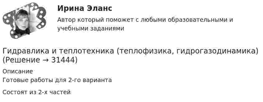     
          Описание
          Готовые работы для 2-го вариантаСостоят из 2-х частей    
            
            
            «Гидравлика и теплотехника»Гидравлика и теплотехника (теплофизика, гидрогазодинамика)Гидравлика и теплотехника (тест с ответами) 83%Гидравлика МГУПСГидравлическая система рулевого управления трактора К-700 состоит из насоса 1 с подачей Q давление на выходе которого р, соединенного нагнетательным трубопроводом 2 длиной l и диаметром d с предохранительным клапаном 3 Гидравлические испытания системы отопления оформляются:Гидравлические испытания тепловых сетей проводятся в течение:Гидравлика в строительстве ТЕСТ ТулГУГидравлика в строительстве (ТулГУ, Строительство - ПГС)Гидравлика задачаГидравлика Задача 1.34 (Некрасов сборник задач)Гидравлика. Задача 2.Гидравлика Задача 3.24 (Некрасов сборник задач)Гидравлика задача 8