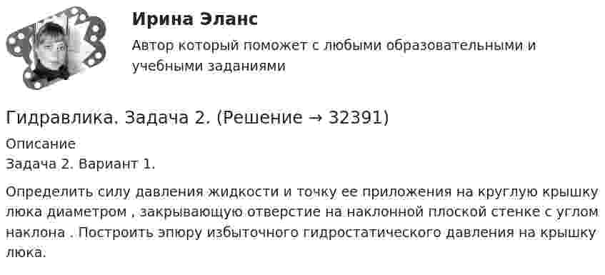     
          Описание
          Задача 2. Вариант 1.Определить силу давления жидкости  и точку ее приложения на круглую крышку люка диаметром , закрывающую отверстие на наклонной плоской стенке с углом наклона . Построить эпюру избыточного гидростатического давления на крышку люка.  
            
            
            Гидравлика Задача 1.34 (Некрасов сборник задач)Гидравлика. Задача 2.Гидравлика Задача 3.24 (Некрасов сборник задач)Гидравлика задача 8Гидравлика и нефтегазовая гидромеханика задачи вариант 9«Гидравлика и теплотехника»Гидравлика и теплотехника (теплофизика, гидрогазодинамика)Гидравлика Гидравлика в строительствеГидравлика в строительстве  КР и ЛР ТулГУ 10 вариант Гидравлика в строительстве КР и ЛР.ТулГУ. Вариант 9Гидравлика в строительстве (тест с ответами) 95%Гидравлика в строительстве ТЕСТ ТулГУГидравлика в строительстве (ТулГУ, Строительство - ПГС)