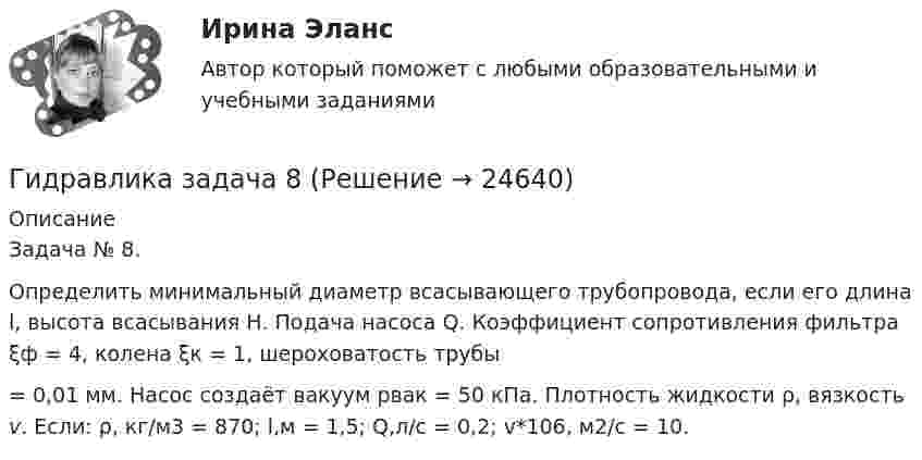     
          Описание
          Задача № 8.Определить минимальный диаметр всасывающего трубопровода, если его длина l, высота всасывания Н. Подача насоса Q. Коэффициент сопротивления фильтра ξф = 4, колена ξк = 1, шероховатость трубы  = 0,01 мм. Насос создаёт вакуум рвак = 50 кПа. Плотность жидкости ρ, вязкость v. Если: ρ, кг/м3 = 870; l,м = 1,5; Q,л/с = 0,2; v*106, м2/с = 10.  
            
            
            Гидравлика Задача 3.24 (Некрасов сборник задач)Гидравлика задача 8Гидравлика и нефтегазовая гидромеханика задачи вариант 9«Гидравлика и теплотехника»Гидравлика и теплотехника (теплофизика, гидрогазодинамика)Гидравлика и теплотехника (тест с ответами) 83%Гидравлика МГУПСГидравлика в строительстве  КР и ЛР ТулГУ 10 вариант Гидравлика в строительстве КР и ЛР.ТулГУ. Вариант 9Гидравлика в строительстве (тест с ответами) 95%Гидравлика в строительстве ТЕСТ ТулГУГидравлика в строительстве (ТулГУ, Строительство - ПГС)Гидравлика задачаГидравлика Задача 1.34 (Некрасов сборник задач)