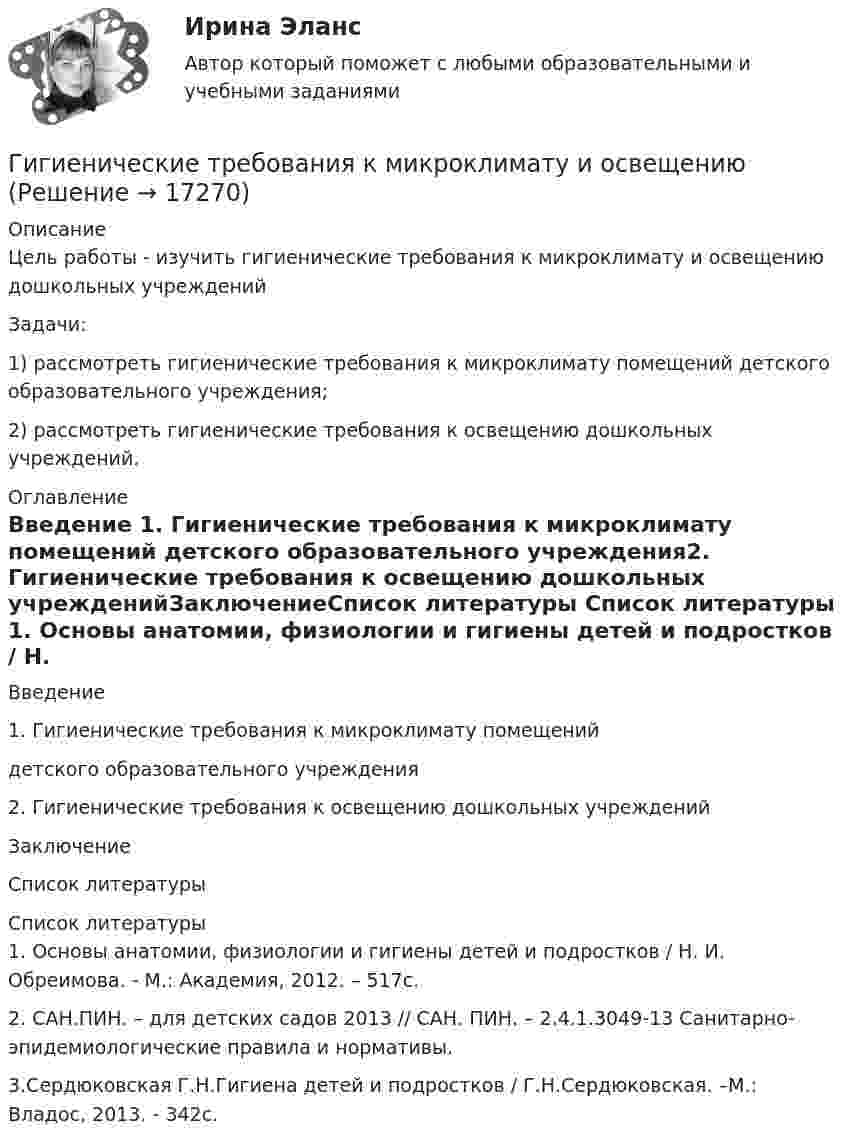     
          Описание
          	Цель работы - изучить гигиенические требования к микроклимату и освещению дошкольных учреждений	Задачи:	1) рассмотреть гигиенические требования к микроклимату помещений детского образовательного учреждения;	2) рассмотреть гигиенические требования к освещению дошкольных учреждений. 
          Оглавление
          Введение 1. Гигиенические требования к микроклимату помещений детского образовательного учреждения2. Гигиенические требования к освещению дошкольных учрежденийЗаключениеСписок литературы 
          Список литературы
          1.                 Основы анатомии, физиологии и гигиены детей и подростков / Н. И. Обреимова. - М.: Академия, 2012. – 517с. 2.               САН.ПИН. – для детских садов 2013 // САН. ПИН. – 2.4.1.3049-13 Санитарно-эпидемиологические правила и нормативы.3.Сердюковская Г.Н.Гигиена детей и подростков /  Г.Н.Сердюковская. –М.: Владос, 2013. - 342с.
            
            
            Гигиеническая оценка микроклимата при выполнении работ на открытой территории в теплый период года [Ответы]Гигиенические требования к микроклимату и освещениюГигрометр МВ-1 предназначен для измерения:Гидравлика Гидравлика в строительствеГидравлика в строительстве  КР и ЛР ТулГУ 10 вариант Гидравлика в строительстве КР и ЛР.ТулГУ. Вариант 9Гибкость мышления и умение находить компромиссы между мечтой и реальностью - это ... Гибкость мышления — это:Гибкость сжатых элементов, в частности, отдельных стоек, поясов и опорных раскосов ферм, не должна превышатьГибкость сжатых элементов связей не должна превышатьГигиена рук медицинского персонала. Использование перчаток [Ответы]Гигиена рук медицинского персонала. Общие положения (по утвержденным клиническим рекомендациям) [Ответы]Гигиена рук медицинского персонала. Показания и способы гигиены рук [Ответы]