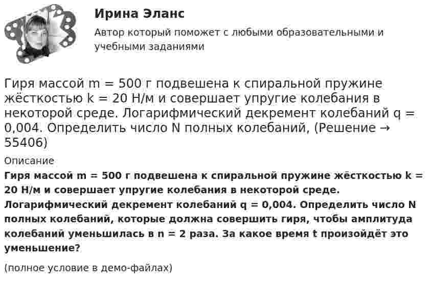     
            Описание
            Гиря массой m = 500 г подвешена к спиральной пружине жёсткостью k = 20 Н/м и совершает упругие колебания в некоторой среде. Логарифмический декремент колебаний q = 0,004. Определить число N полных колебаний, которые должна совершить гиря, чтобы амплитуда колебаний уменьшилась в n = 2 раза. За какое время t произойдёт это уменьшение?(полное условие в демо-файлах)   
            
            
            Гиря массой m = 0,5 кг, подвешенная на спиральной пружине жёсткостью k = 50 Н/м, совершает колебания в вязкой среде с коэффициентом сопротивления r = 0,5 кг/с. На верхний конец пружины действует вынуждающая сила,Гиря массой m = 500 г подвешена к спиральной пружине жёсткостью k = 20 Н/м и совершает упругие колебания в некоторой среде. Логарифмический декремент колебаний q = 0,004. Определить число N полных колебаний,Гиря массой m падает с высоты h на подставку, закреплённую на пружине жёсткостью k. Определите при этом смещение пружины.Гиря массой m падает с высоты h на подставку, закреплённую на пружине жёсткостью k. Определите при этом смещение пружины.Гиря, положенная на верхний конец вертикальной пружины, поставленной на подставке, сжимает ее на 2 мм. На сколько сожмет пружину та же гиря, упавшая на конец пружины с высоты h = 5 см?Гиря, положенная на верхний конец спиральной пружины, поставленной на подставке, сжимает её на 5 мм. На сколько сожмёт пружину та же гиря, упавшая на конец пружины с высоты 15 см?Гиря, положенная на верхний конец спиральной пружины, поставленной на подставке, сжимает её на x = 2 мм. На сколько сожмёт пружину та же гиря, упавшая на конец пружины с высоты h = 5 см?Гипсометрический уровень (например уровень воды в море, в которое впадает река) на котором исчезает водоток и к которому привязана вся его деятельность, называется…  Гирька массой m=0,15 кг, подвешенная на пружине, колеблется вертикально с периодом T=0,01 с; амплитуда колебаний A=0,8 см. Найти полную энергию колеблющейся гирьки E и коэффициент жесткости пружинки k.Гирька массой m = 40 г, привязанная к нити длиной l = 35 см, описывает в горизонтальной плоскости окружность. Частота вращения гирьки n = 2 об/с. Найти силу натяжения нити T.Гирька, подвешенная на пружине, колеблется вертикально с периодом T=0,1 с; коэффициент упругости пружины k=80 Н*м; амплитуда колебаний A=4 см. Найти полную энергию колеблющейся гирьки E и ее массу m.Гирька, привязанная к нерастяжимой нити длиной l = 30 см, описывает в горизонтальной плоскости окружность радиусом R = 15 см. Найти скорость вращения  гирьки и частоту вращения n.Гирька, привязанная к нити длиной l = 30 см, описывает в горизонтальной плоскости окружность радиусом R = 15 см. С какой частотой n вращается гирька?Гиря массой m = 0,10 кг привязана к концу нити, намотанной на барабан в виде диска радиусом R = 4,0 см. Найти момент инерции барабана, если гиря опускается с ускорением a = 0,80 м/с2.