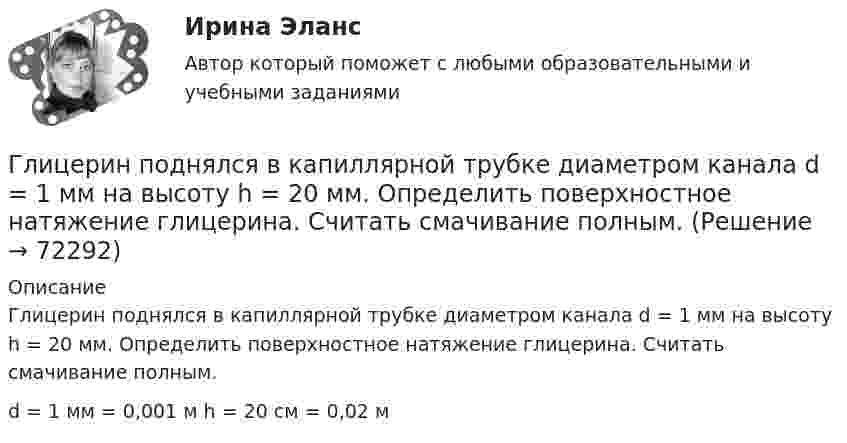      
            Описание
            Глицерин поднялся в капиллярной трубке диаметром канала d = 1 мм на высоту h = 20 мм. Определить поверхностное натяжение глицерина. Считать смачивание полным.d = 1 мм = 0,001 м h = 20 см = 0,02 м   
            
            
            Глицерин поднялся в капиллярной трубке диаметром канала d = 1 мм на высоту h = 20 мм. Определить коэффициент поверхностного натяжения глицерина. Смачивание считать полным.Глицерин поднялся в капиллярной трубке диаметром канала d = 1 мм на высоту h = 20 мм. Определить поверхностное натяжение глицерина. Считать смачивание полным.Глицерин поднялся в капиллярной трубке на высоту h = 20 мм. Определить поверхностное натяжение s глицерина, если диаметр d внутреннего каната трубки равен 1 мм. Смачивание считать полным.Глобализация транснациональной преступности - контрольнаяГлобализация-это процесс всемирной экономической, политической и культурной______ и унификацииГлобальное управление международными экономическими процессами и национальные экономические модели взаимодействие государственных и рыночных институтов, региональная интеграция иГлобальные и локальные сети бронированияГлавный бухгалтер ЗАО «ОНА» подал в ИФНС налоговую декларацию по единому социальному налогу за 2014 г. в срок до 1 апреля 2015 г (а именно 20 марта 2015 г.),Главный бухгалтер назначается на должность …Главный государственный ветеринарный инспектор района Баранов вынес постановление об отчуждении, изъятии и уничтожении всех коров в селе Знаменка в связи с выявлением зараженных лейкозом животных. В качестве способа уничтожения указывалось сжигание трупов животных.Главным в деятельности Центрального банка является антициклическая политика, которая сводится к двум типам: стимулирование экономики и … экономики Глагол to be в Past Simple в сочетании существительным в мужском роде в единственном числе переводится на русский язык словом «…»Глаголы, имеющие самостоятельное лексическое значение и обозначающие действие или состояние предмета или лица, – это … глаголы Глазурь наносится на керамику с целью:
