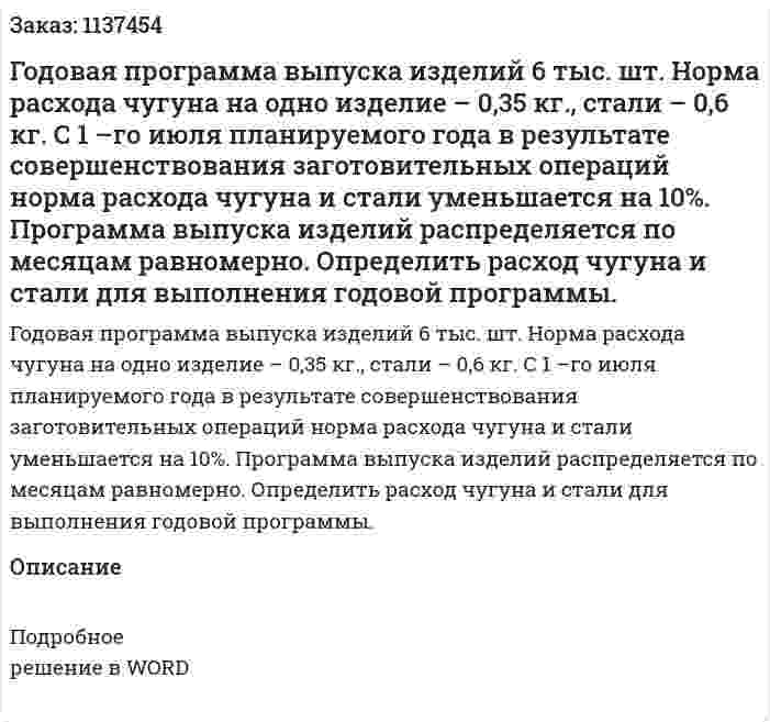 Годовая программа выпуска изделий 6 тыс. шт. Норма расхода чугуна на одно изделие – 0,35 кг., стали – 0,6 кг. С 1 –го июля планируемого года в результате совершенствования заготовительных операций норма расхода чугуна и стали уменьшается на 10%. Программа выпуска изделий распределяется по месяцам равномерно. Определить расход чугуна и стали для выполнения годовой программы. 