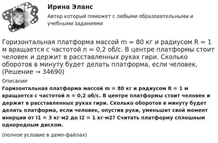    
          Описание
          Горизонтальная платформа массой m = 80 кг и радиусом R = 1 м вращается с частотой n = 0,2 об/с. В центре платформы стоит человек и держит в расставленных руках гири. Сколько оборотов в минуту будет делать платформа, если человек, опустив руки, уменьшит свой момент инерции от I1 = 3 кг·м2 до I2 = 1 кг·м2? Считать платформу сплошным однородным диском.(полное условие в демо-файлах)  
            
            
            Горизонтальная платформа массой m = 25 кг и радиусом R = 0,8 м вращается с частотой n1 = 18 мин-1. В центре стоит человек и держит в расставленных руках гири. Считая платформу диском, определить частоту вращения платформы,Горизонтальная платформа массой m = 80 кг и радиусом R = 1 м вращается с частотой n = 0,2 об/с. В центре платформы стоит человек и держит в расставленных руках гири. Сколько оборотов в минуту будет делать платформа, если человек, Горизонтальное разделение труда в современных организациях сущность, содержание основных элементовГоризонтальной плоскостью уровня называется плоскостьa.параллельная фронтальной плоскости проекций b.не параллельная горизонтальной плоскости проекций c.перпендикулярная горизонтальной плоскости проекций d.параллельная Горизонтальной прямой уровня называется прямая Выберите один ответ:  a.перпендикулярная горизонтальной плоскости проекций b.параллельная оси х c.перпендикулярная оси х d.параллельная горизонтальной плоскости проекцийГоризонтально летящая пуля массой m = 10 г со скоростью u1 = 400 м/с попадает в деревянный куб массой M = 0,50 кг, лежащий на горизонтальной поверхности, и пробивает его. Скорость пули при вылете из куба равна u2 = 100 м/с.Горизонтально расположенное колесо, имеющее форму диска массой 200 г и радиусом 10 см, начинает вращаться относительно неподвижной оси проходящей через центр масс под действием ускоряющего момента сил 3,14 мН·м. Горизонтальная платформа массой m1 = 150 кг вращается вокруг вертикальной оси, проходящей через центр платформы, с частотой n = 8 1. Человек массой m2 = 70 кг стоит при этом на краю платформы. С какой угловой скоростью  начнет вращаться платформа,Горизонтальная платформа массой m1 = 150 кг вращается вокруг вертикальной оси, проходящей через центр платформы с частотой n = 8 мин-1. Человек массой m2 = 70 кг стоит при этом на краю платформы. С какой угловой Горизонтальная платформа массой m1 = 150 кг вращается вокруг вертикальной оси, проходящей через центр платформы с частотой n = 8 мин-1. Человек массой m2 = 70 кг стоит при этом на краю платформы. С какой угловой Горизонтальная платформа массой m1 = 150 кг вращается вокруг вертикальной оси, проходящей через центр платформы, с частотой n = 8 мин-1. Человек массой m2 = 70 кг стоит при этом на краю платформы. С какой угловой скоростью  начнёт Горизонтальная платформа массой m1 = 150 кг вращается вокруг вертикальной оси, проходящей через центр платформы, с частотой n = 8 мин-1. Человек массой m2 = 70 кг стоит при этом на краю платформы. С какой угловой скоростью  начнёт Горизонтальная платформа массой m1 = 150 кг вращается вокруг вертикальной оси, проходящей через центр платформы, с частотой n = 8 мин1. Человек массой m2 = 70 кг стоит при этом на краю платформы. С какой угловой скоростью начнет вращаться платформГоризонтальная платформа массой m1 = 180 кг вращается вокруг вертикальной оси, проходящей через центр платформы, с частотой n = 10 мин-1. Человек массой m2 = 70 кг стоит при этом на краю платформы. С какой угловой скоростью w начнёт
