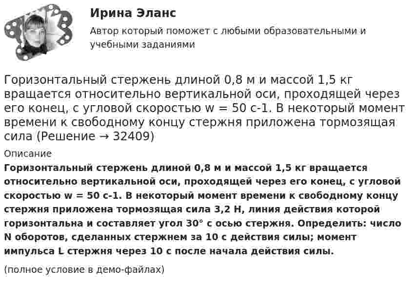     
          Описание
          Горизонтальный стержень длиной 0,8 м и массой 1,5 кг вращается относительно вертикальной оси, проходящей через его конец, с угловой скоростью w = 50 с-1. В некоторый момент времени к свободному концу стержня приложена тормозящая сила 3,2 Н, линия действия которой горизонтальна и составляет угол 30° с осью стержня. Определить: число N оборотов, сделанных стержнем за 10 с действия силы; момент импульса L стержня через 10 с после начала действия силы.(полное условие в демо-файлах)  
            
            
            Горизонтальный бросокГоризонтальный стержень длиной 0,8 м и массой 1,5 кг вращается относительно вертикальной оси, проходящей через его конец, с угловой скоростью w = 50 с-1. В некоторый момент времени к свободному концу стержня приложена тормозящая силаГоризонт нивелира (горизонт инструмента) это:Гормональный препарат медиаторного типа действия, возбуждает преимущественно альфа-1 и бета-1 адренорецепторыГорнодобывающая компания рассматривает два варианта строительства шахты – в районе В и в районе С. 💯 Горное право (ответы на тест Синергия / МОИ / МТИ / МосАП, декабрь 2023)💯 Горнопромышленная экология (ответы на тест Синергия / МОИ / МТИ / МосАП, декабрь 2023)Горизонтальной плоскостью уровня называется плоскостьa.параллельная фронтальной плоскости проекций b.не параллельная горизонтальной плоскости проекций c.перпендикулярная горизонтальной плоскости проекций d.параллельная Горизонтальной прямой уровня называется прямая Выберите один ответ:  a.перпендикулярная горизонтальной плоскости проекций b.параллельная оси х c.перпендикулярная оси х d.параллельная горизонтальной плоскости проекцийГоризонтально летящая пуля массой m = 10 г со скоростью u1 = 400 м/с попадает в деревянный куб массой M = 0,50 кг, лежащий на горизонтальной поверхности, и пробивает его. Скорость пули при вылете из куба равна u2 = 100 м/с.Горизонтально расположенное колесо, имеющее форму диска массой 200 г и радиусом 10 см, начинает вращаться относительно неподвижной оси проходящей через центр масс под действием ускоряющего момента сил 3,14 мН·м. Горизонтально расположенный деревянный стержень массой M = 0,8 кг и длиной L = 1,8 м может вращаться вокруг перпендикулярной к нему вертикальной оси, проходящей через его середину. В конец стержня попадает и застреваетГоризонтально расположенный обруч, вращаясь равнозамедленно, при торможе-нии уменьшил за 1 мин частоту вращения от 300 до 180 об/мин. Масса обруча 2 кг, диаметр 80 см. Найти величину тормозящего момента.Горизонтальные рельсы находятся на расстоянии l = 0,3 м друг от друга. На них лежит стержень, перпендикулярный рельсам. Какой должна быть индукция однородного магнитного поля для того, чтобы стержень начал двигаться, 